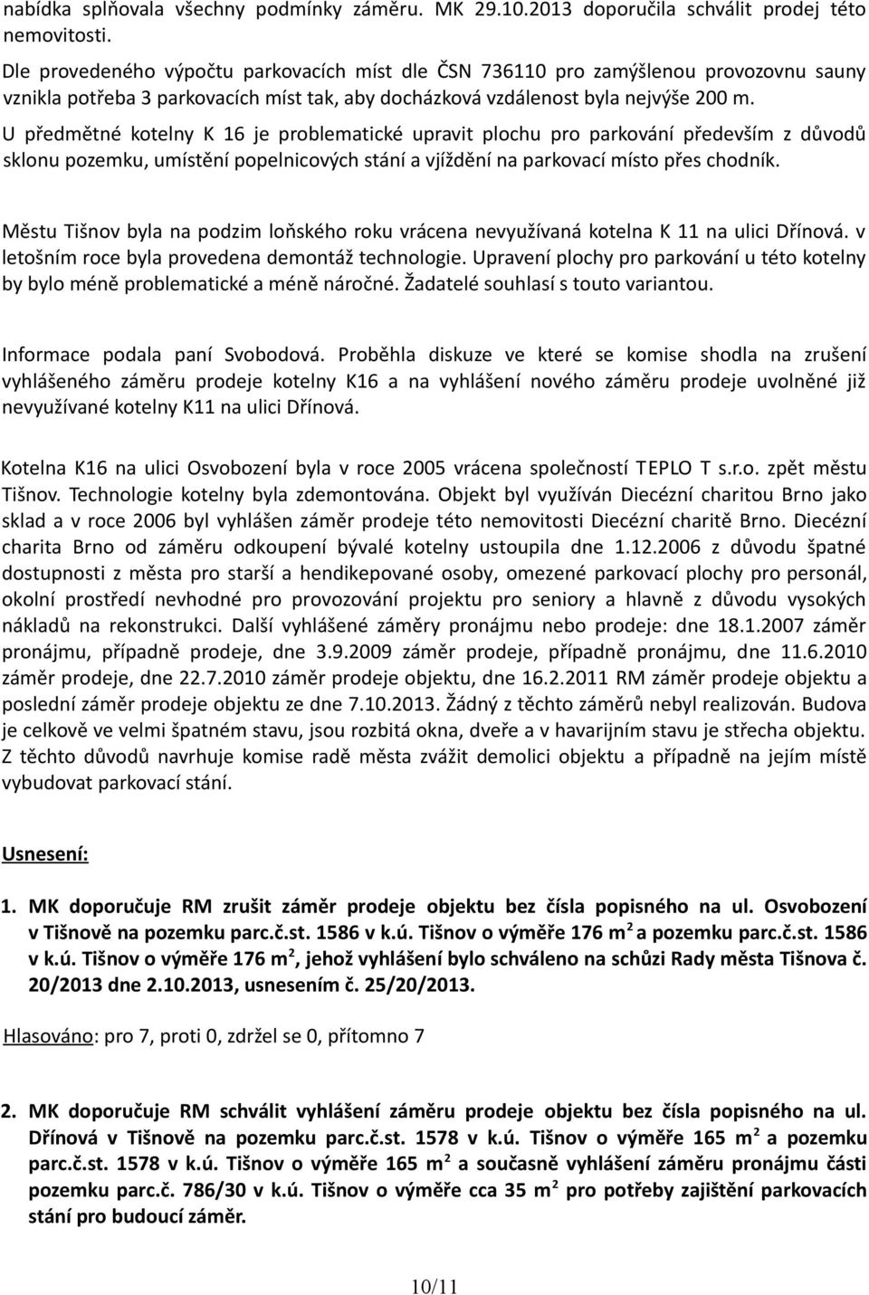 U předmětné kotelny K 16 je problematické upravit plochu pro parkování především z důvodů sklonu pozemku, umístění popelnicových stání a vjíždění na parkovací místo přes chodník.