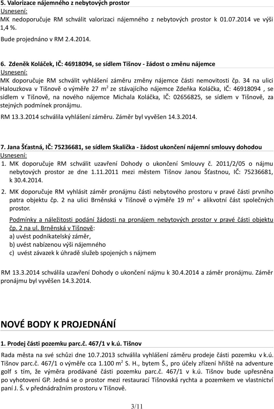 34 na ulici Halouzkova v Tišnově o výměře 27 m 2 ze stávajícího nájemce Zdeňka Koláčka, IČ: 46918094, se sídlem v Tišnově, na nového nájemce Michala Koláčka, IČ: 02656825, se sídlem v Tišnově, za
