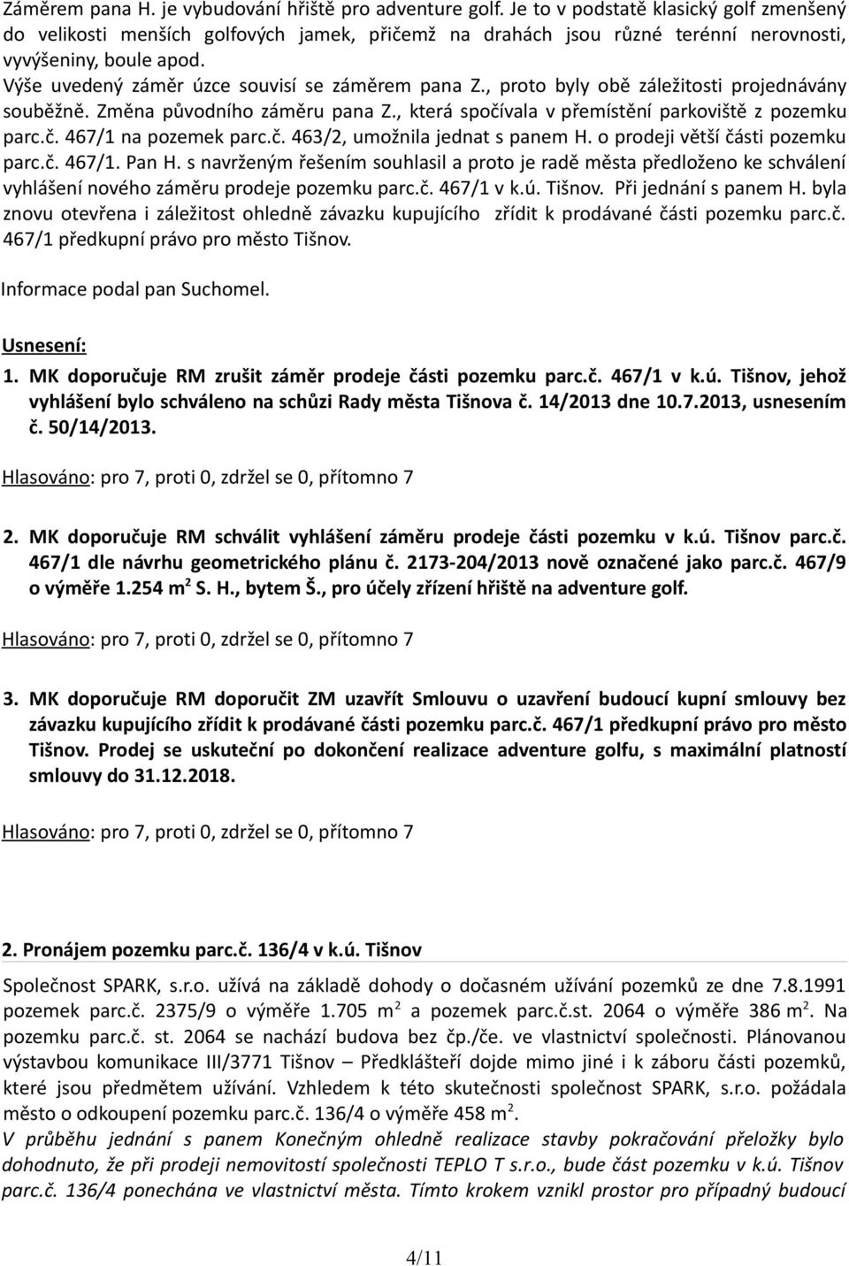 Výše uvedený záměr úzce souvisí se záměrem pana Z., proto byly obě záležitosti projednávány souběžně. Změna původního záměru pana Z., která spočívala v přemístění parkoviště z pozemku parc.č. 467/1 na pozemek parc.