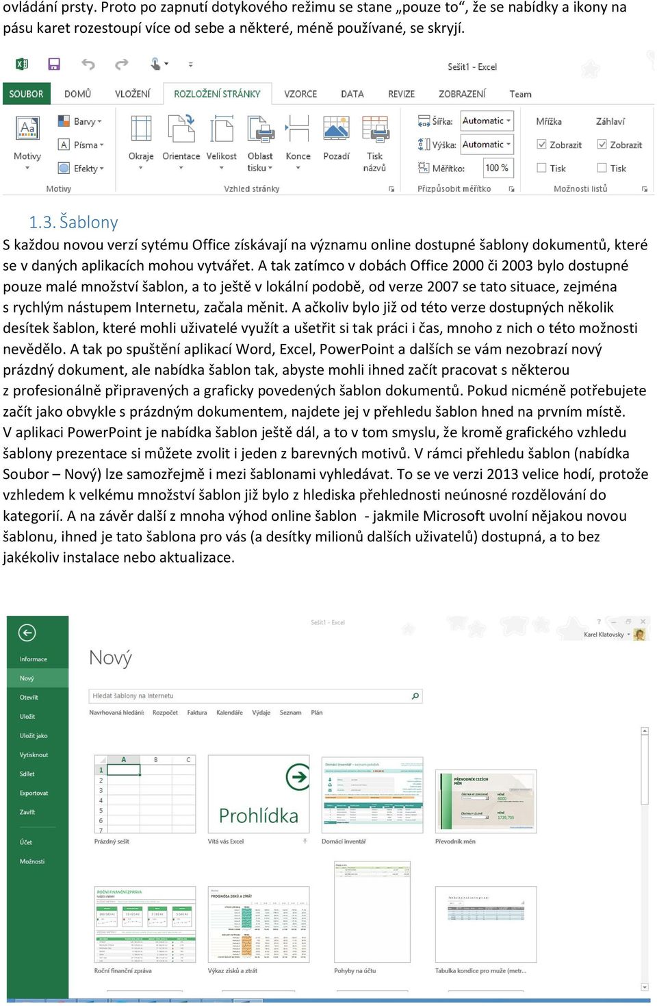 A tak zatímco v dobách Office 2000 či 2003 bylo dostupné pouze malé množství šablon, a to ještě v lokální podobě, od verze 2007 se tato situace, zejména s rychlým nástupem Internetu, začala měnit.