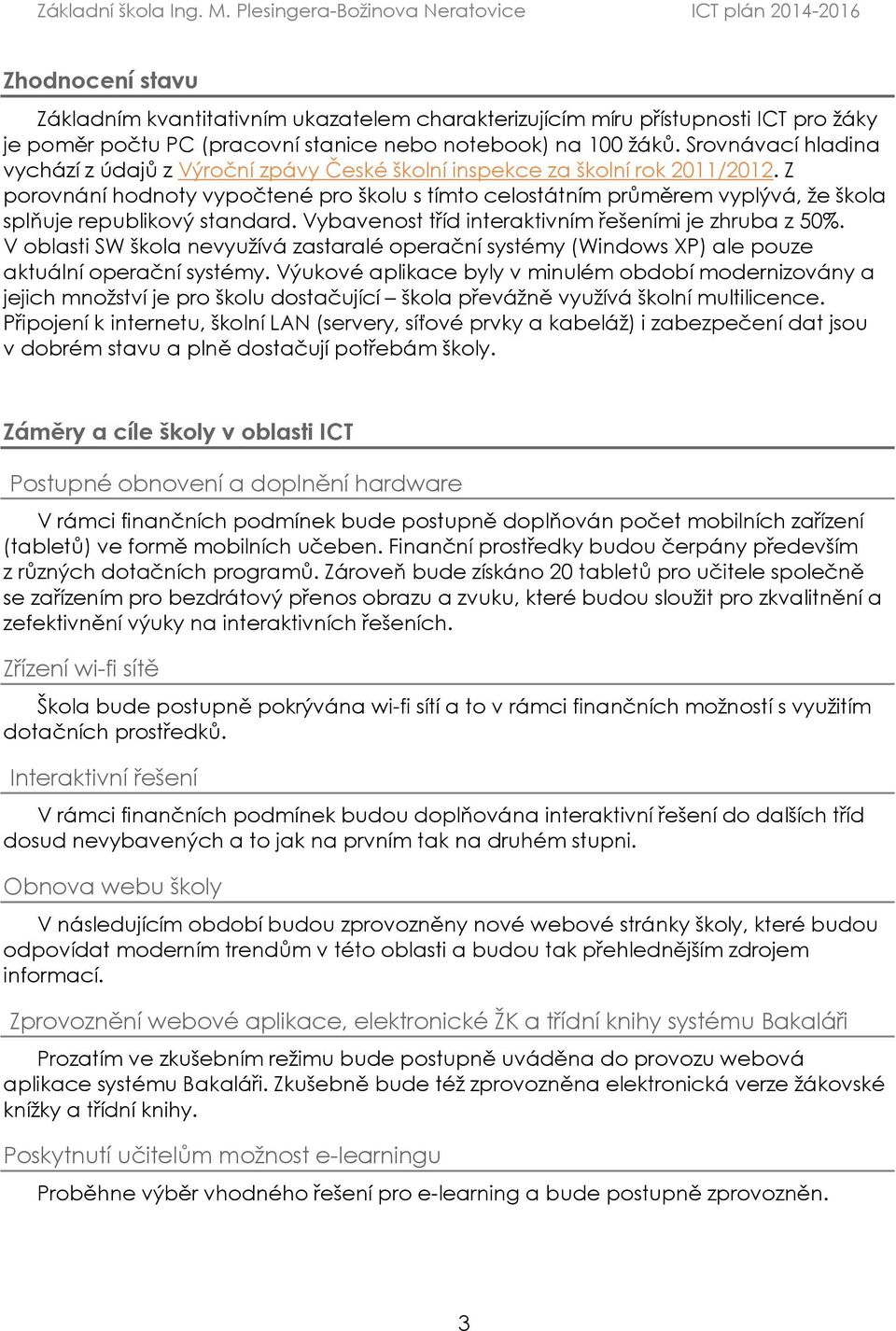 Z porovnání hodnoty vypočtené pro školu s tímto celostátním průměrem vyplývá, ţe škola splňuje republikový standard. Vybavenost tříd interaktivním řešeními je zhruba z 50%.