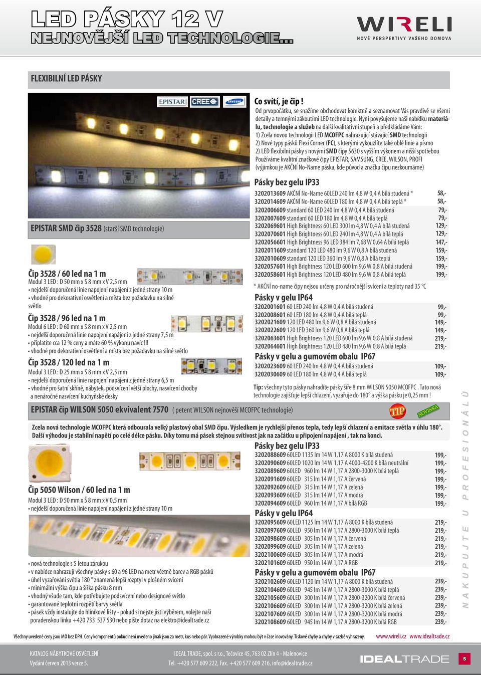 m vhodné pro dekorativní osvětlení a místa bez požadavku na silné světlo Čip 3528 / 96 led na 1 m Modul 6 LED : D 60 mm x Š 8 mm x V 2,5 mm nejdelší doporučená linie napojení napájení z jedné strany