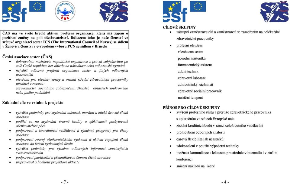 (ČAS) dobrovolná, nezisková, nepolitická organizace s právní subjektivitou po celé České republice bez ohledu na národnost nebo náboženské vyznání největší odborná profesní organizace sester a jiných