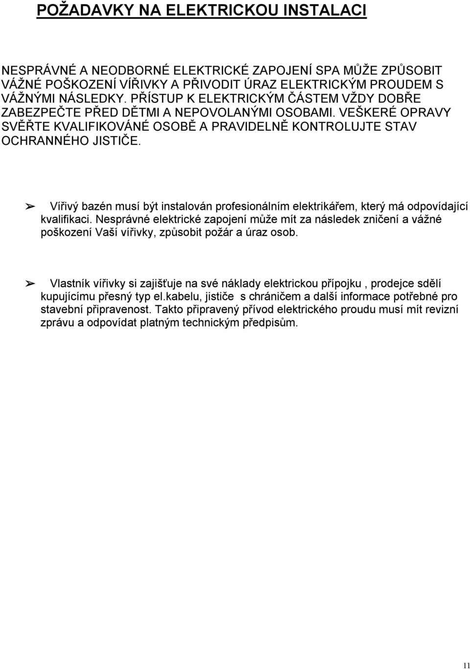 Vířivý bazén musí být instalován profesionálním elektrikářem, který má odpovídající kvalifikaci.