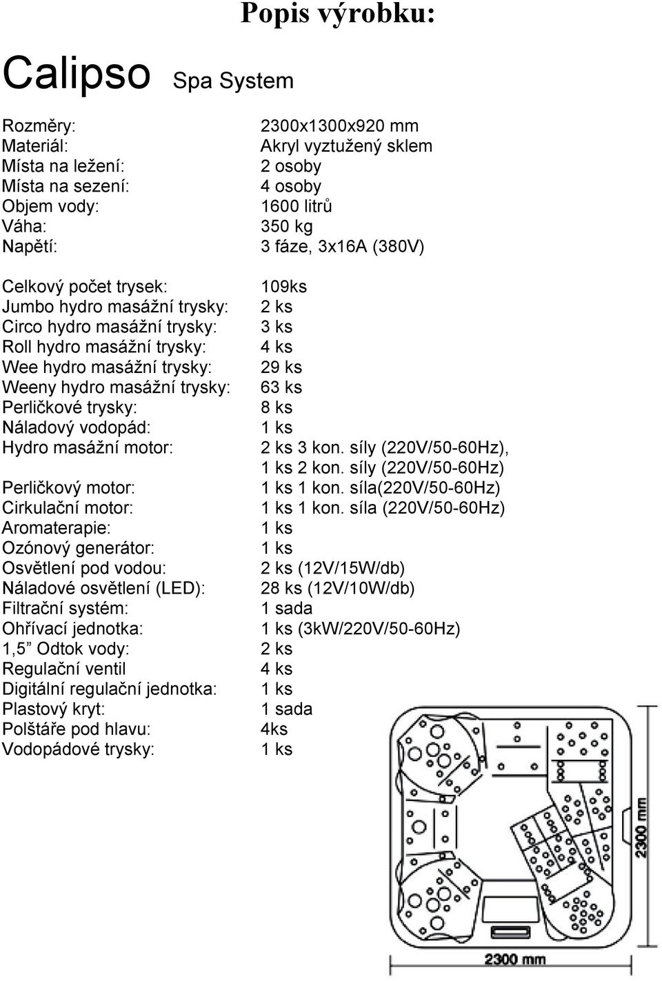 Perličkové trysky: 8 ks Náladový vodopád: Hydro masážní motor: 2 ks 3 kon. síly (220V/50-60Hz), 2 kon. síly (220V/50-60Hz) Perličkový motor: 1 kon. síla(220v/50-60hz) Cirkulační motor: 1 kon.