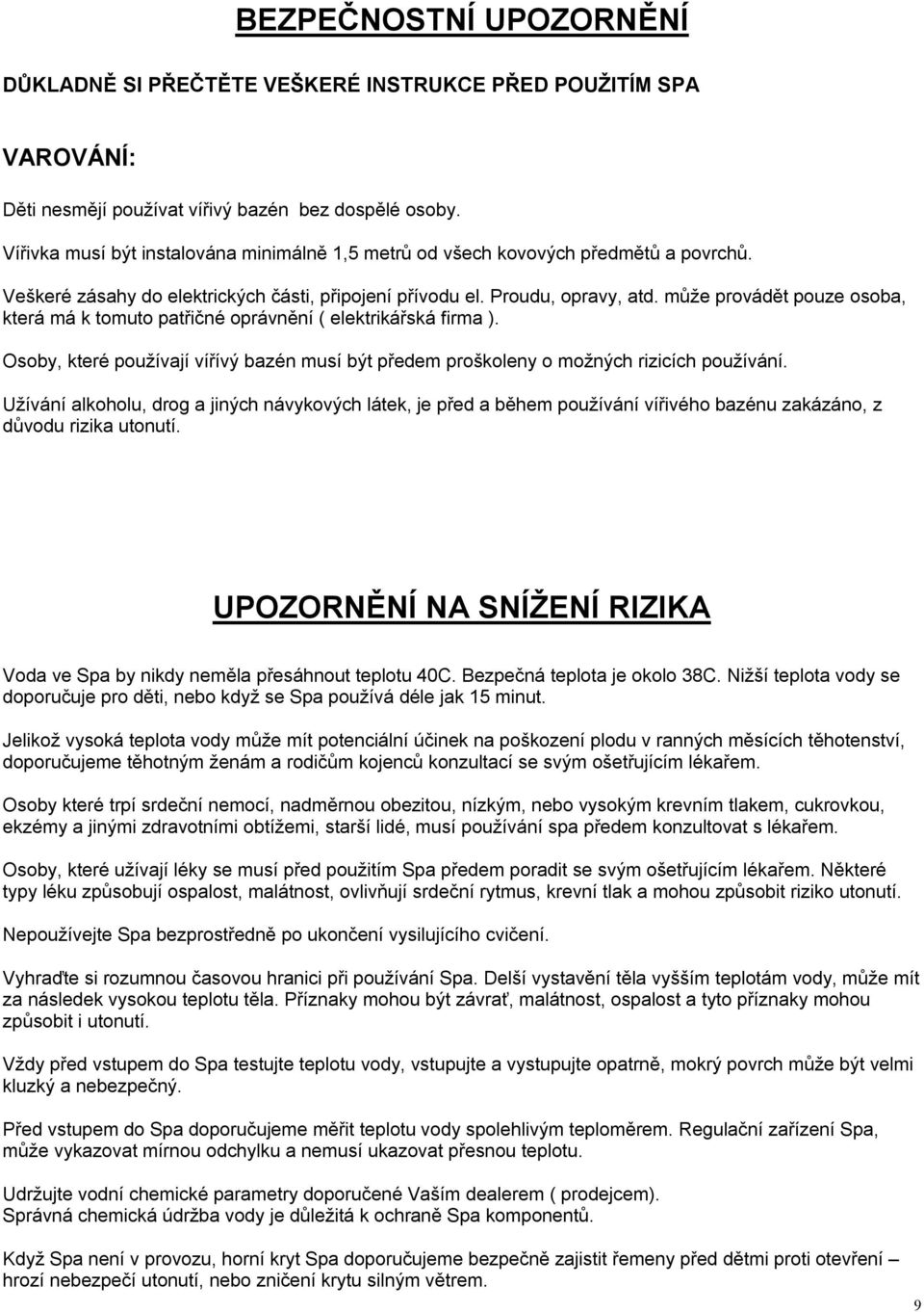 může provádět pouze osoba, která má k tomuto patřičné oprávnění ( elektrikářská firma ). Osoby, které používají vířívý bazén musí být předem proškoleny o možných rizicích používání.