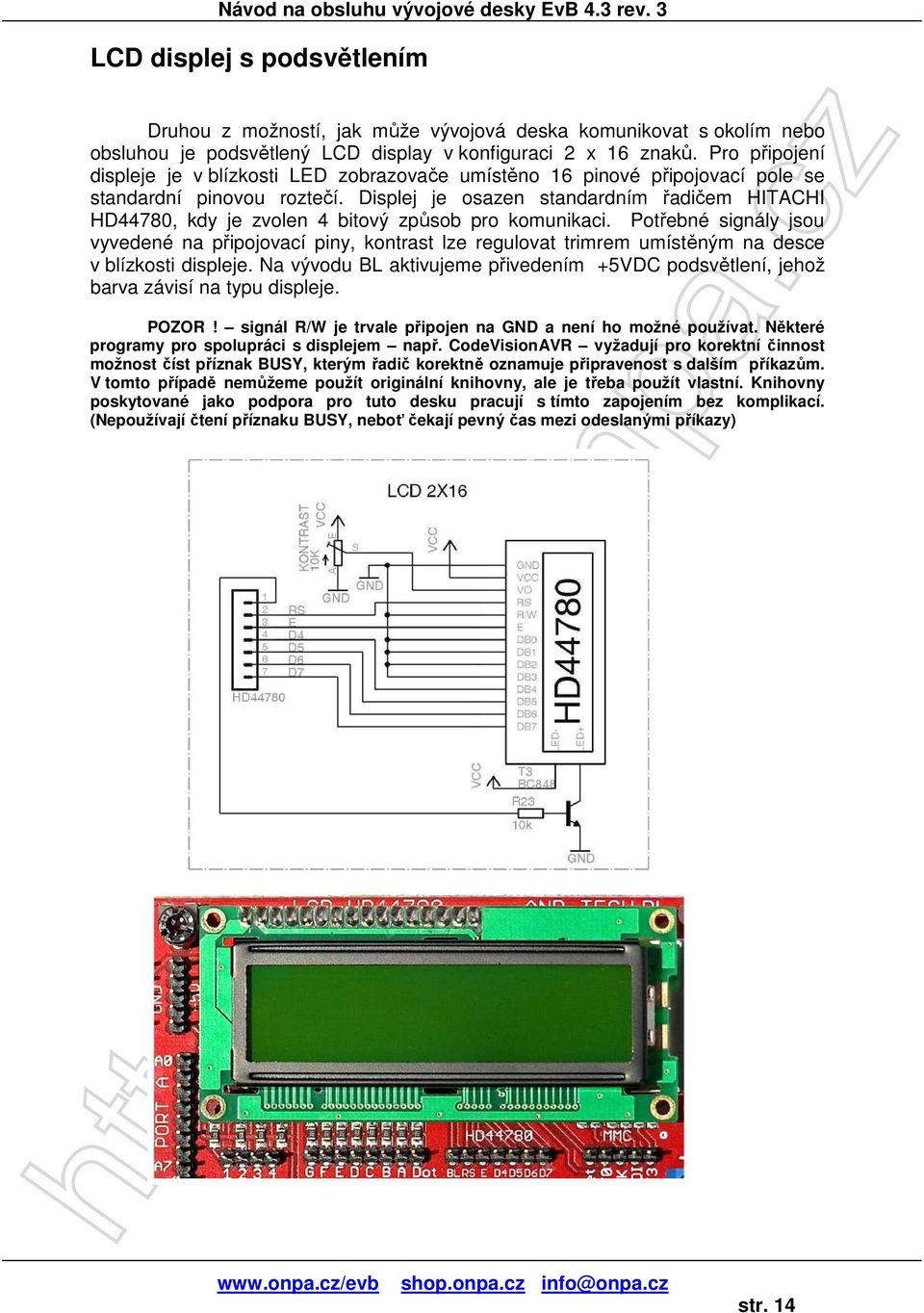 Displej je osazen standardním řadičem HITACHI HD44780, kdy je zvolen 4 bitový způsob pro komunikaci.