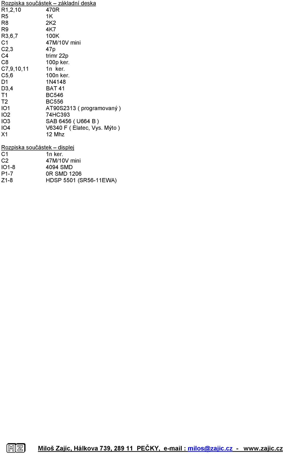 D1 1N4148 D3,4 BAT 41 T1 BC546 T2 BC556 IO1 AT90S2313 ( programovaný ) IO2 74HC393 IO3 SAB 6456 ( U664 B ) IO4 V6340 F (