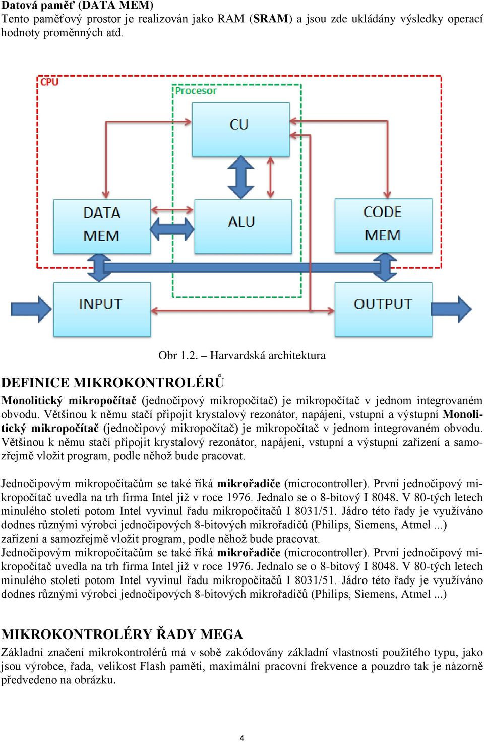 Většinou k němu stačí připojit krystalový rezonátor, napájení, vstupní a výstupní Monolitický mikropočítač (jednočipový mikropočítač) je mikropočítač v jednom integrovaném obvodu.