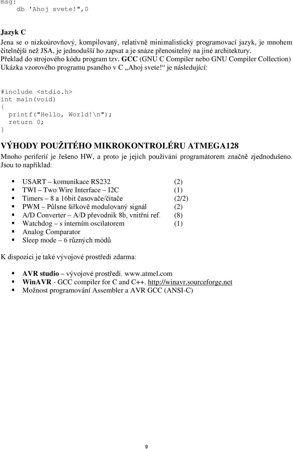 Překlad do strojového kódu program tzv. GCC (GNU C Compiler nebo GNU Compiler Collection) Ukázka vzorového programu psaného v C Ahoj svete! je následující: #include <stdio.