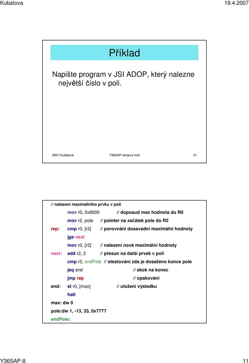 R2 rep: cmp r0, [r2] // porovnání dosavadní maximální hodnoty jge next mov r0, [r2] // nalezení nové maximální hodnoty next: add r2, 2 // přesun na další prvek