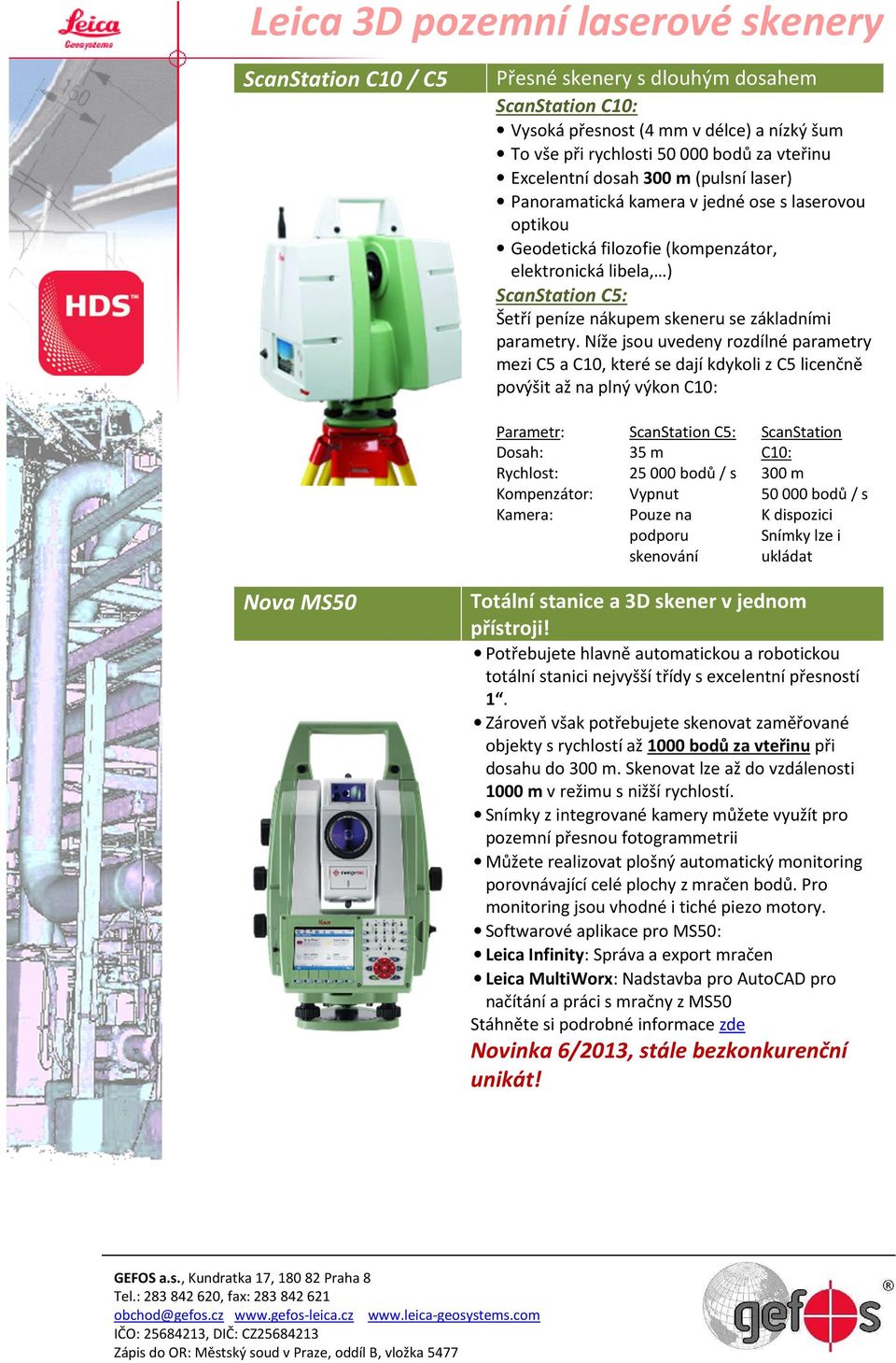 Níže jsou uvedeny rozdílné parametry mezi C5 a C10, které se dají kdykoli z C5 licenčně povýšit až na plný výkon C10: Parametr: Dosah: Rychlost: Kompenzátor: Kamera: ScanStation C5: 35 m 25 000 bodů