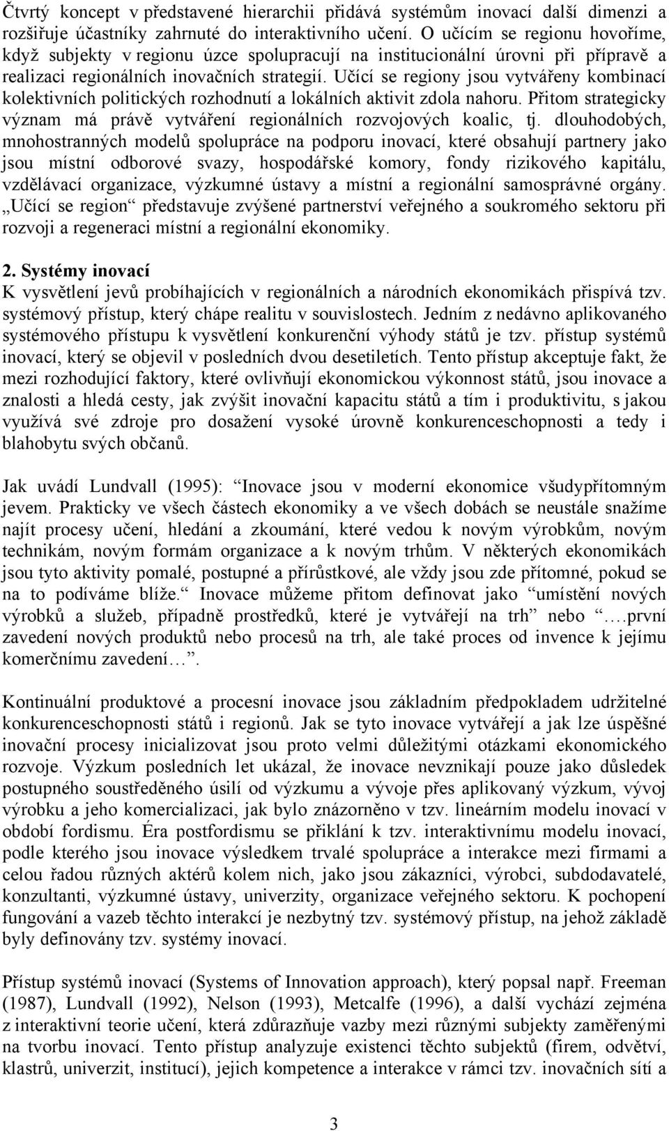 Učící se regiony jsou vytvářeny kombinací kolektivních politických rozhodnutí a lokálních aktivit zdola nahoru. Přitom strategicky význam má právě vytváření regionálních rozvojových koalic, tj.