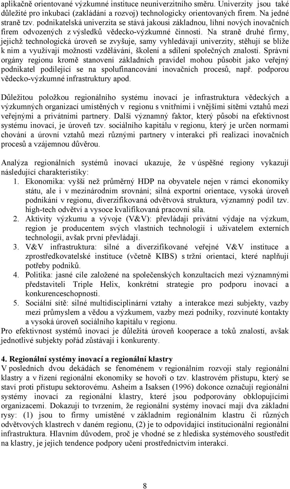 Na straně druhé firmy, jejichž technologická úroveň se zvyšuje, samy vyhledávají univerzity, stěhují se blíže k nim a využívají možnosti vzdělávání, školení a sdílení společných znalostí.