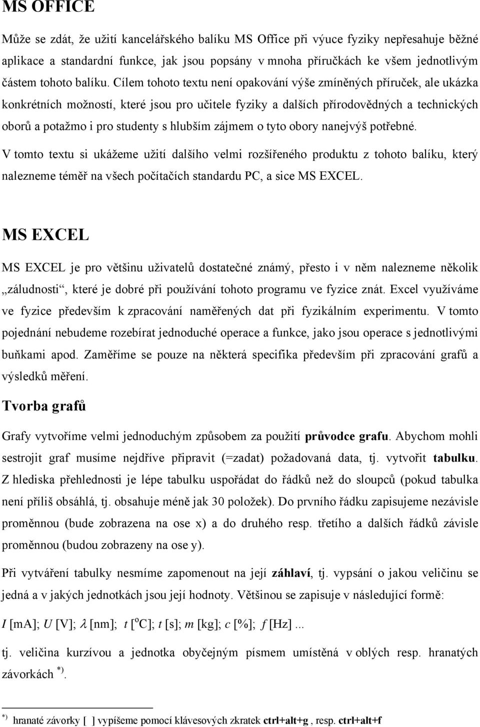 Cílem tohoto textu není opakování výše zmíněných příruček, ale ukázka konkrétních možností, které jsou pro učitele fyziky a dalších přírodovědných a technických oborů a potažmo i pro studenty s