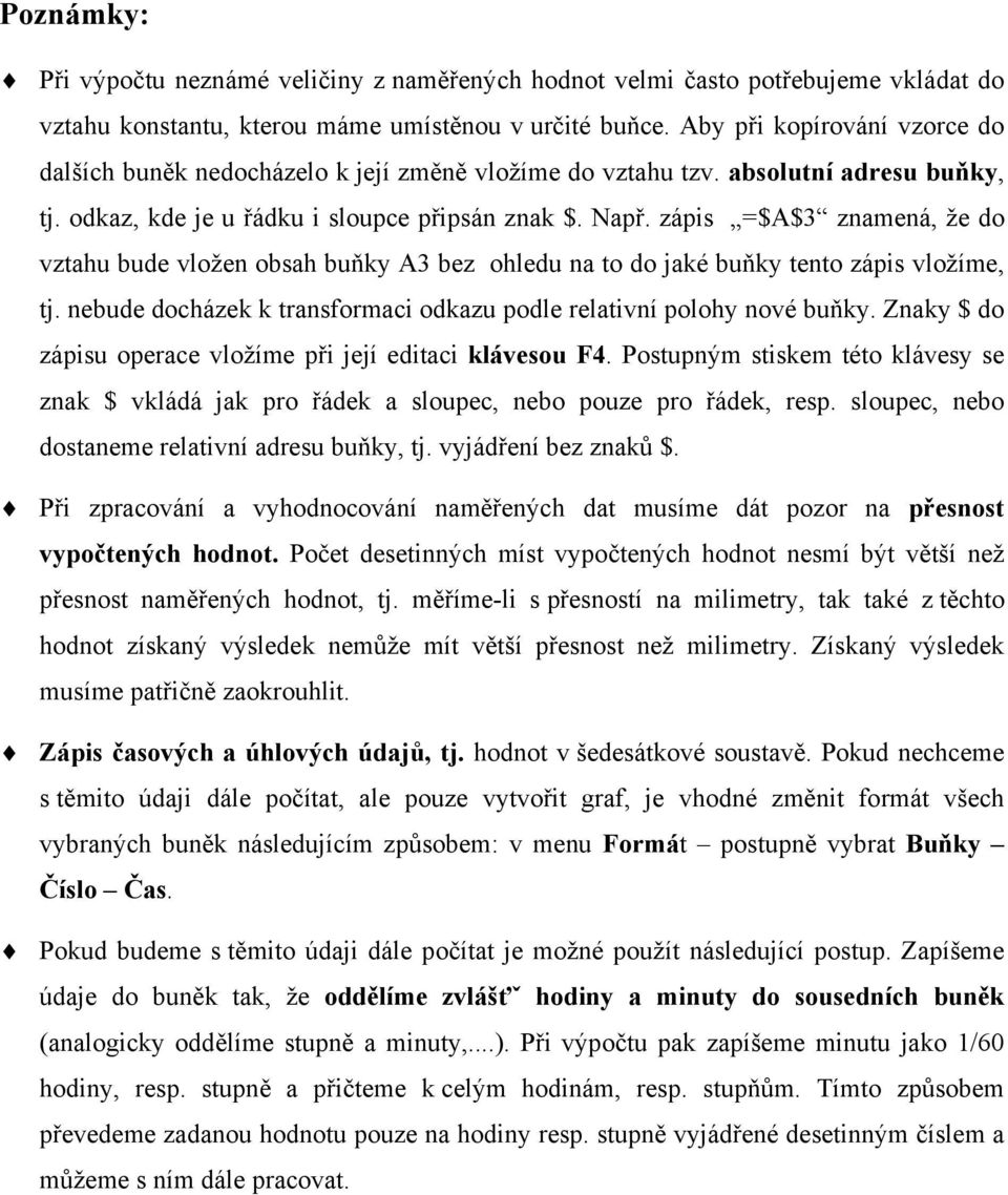 zápis =$A$3 znamená, že do vztahu bude vložen obsah buňky A3 bez ohledu na to do jaké buňky tento zápis vložíme, tj. nebude docházek k transformaci odkazu podle relativní polohy nové buňky.