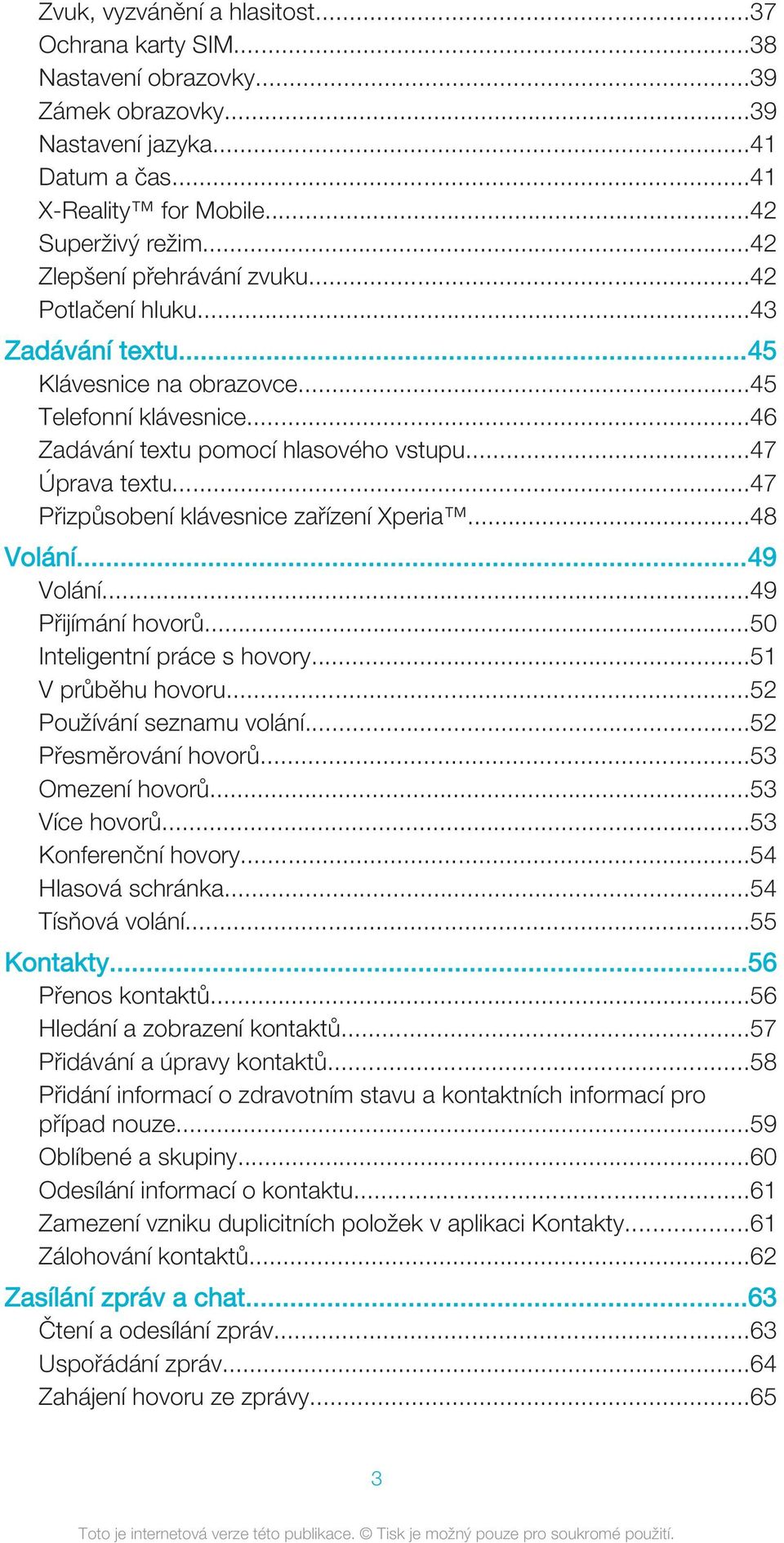 ..47 Přizpůsobení klávesnice zařízení Xperia...48 Volání...49 Volání...49 Přijímání hovorů...50 Inteligentní práce s hovory...51 V průběhu hovoru...52 Používání seznamu volání...52 Přesměrování hovorů.