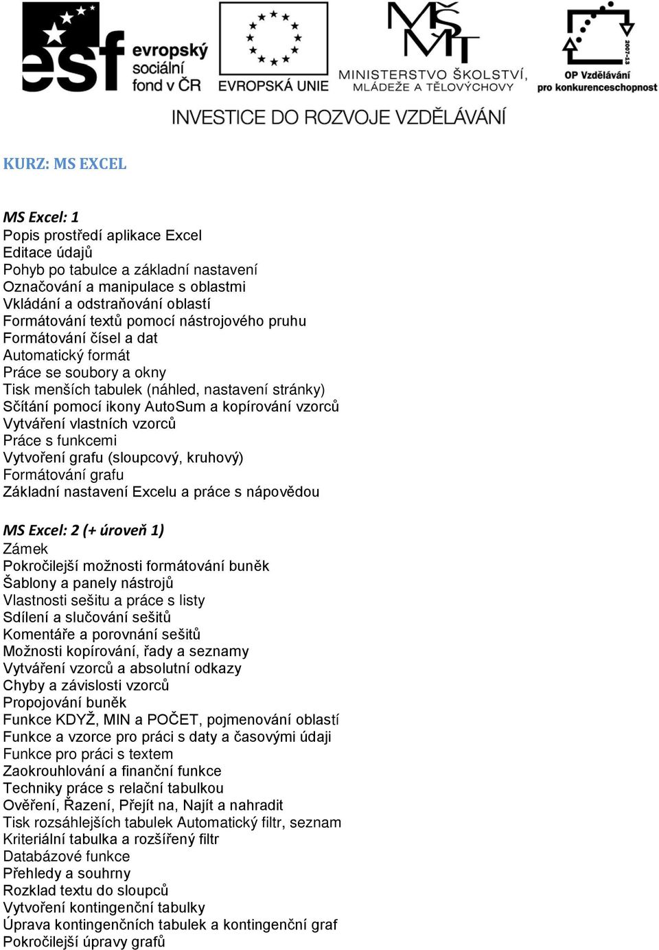 Vytváření vlastních vzorců Práce s funkcemi Vytvoření grafu (sloupcový, kruhový) Formátování grafu Základní nastavení Excelu a práce s nápovědou MS Excel: 2 (+ úroveň 1) Zámek Pokročilejší možnosti