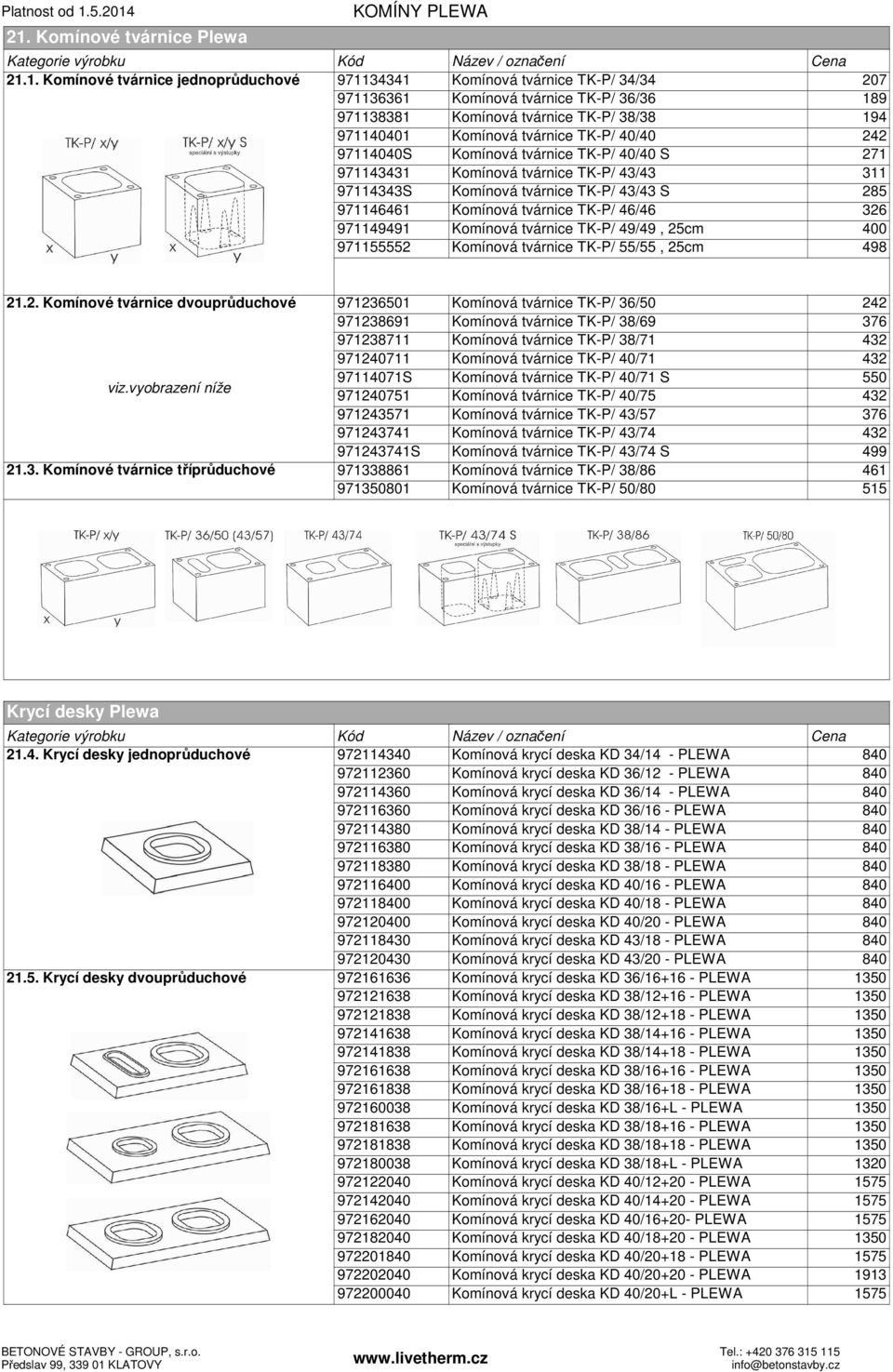 971146461 Komínová tvárnice TK-P/ 46/46 326 971149491 Komínová tvárnice TK-P/ 49/49, 25cm 400 971155552 Komínová tvárnice TK-P/ 55/55, 25cm 498 21.2. Komínové tvárnice dvouprůduchové viz.