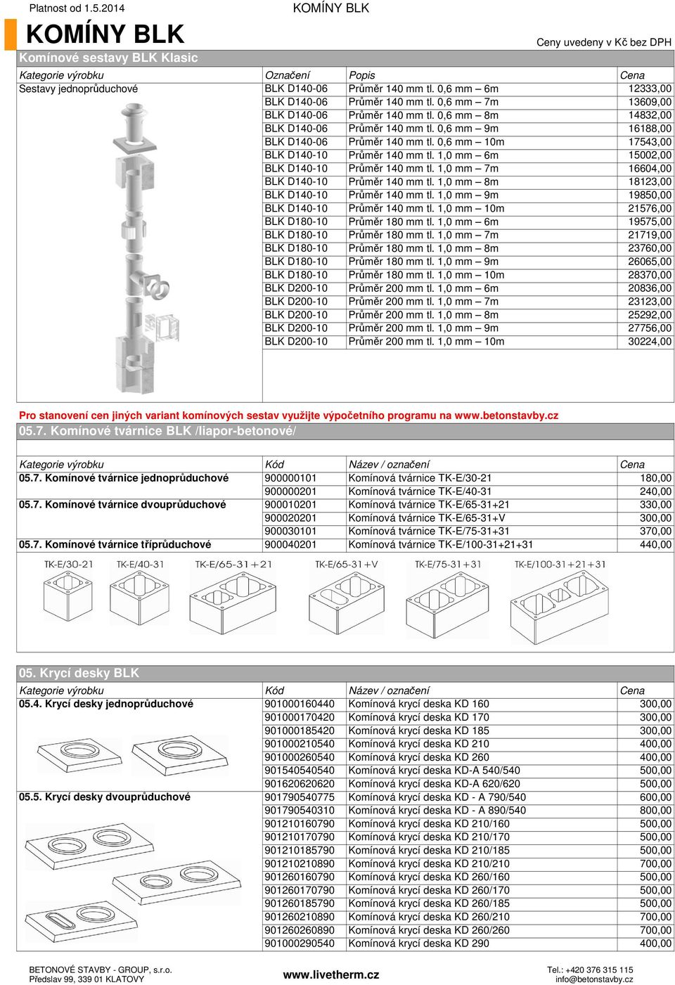 0,6 mm 10m 17543,00 BLK D140-10 Průměr 140 mm tl. 1,0 mm 6m 15002,00 BLK D140-10 Průměr 140 mm tl. 1,0 mm 7m 16604,00 BLK D140-10 Průměr 140 mm tl. 1,0 mm 8m 18123,00 BLK D140-10 Průměr 140 mm tl.