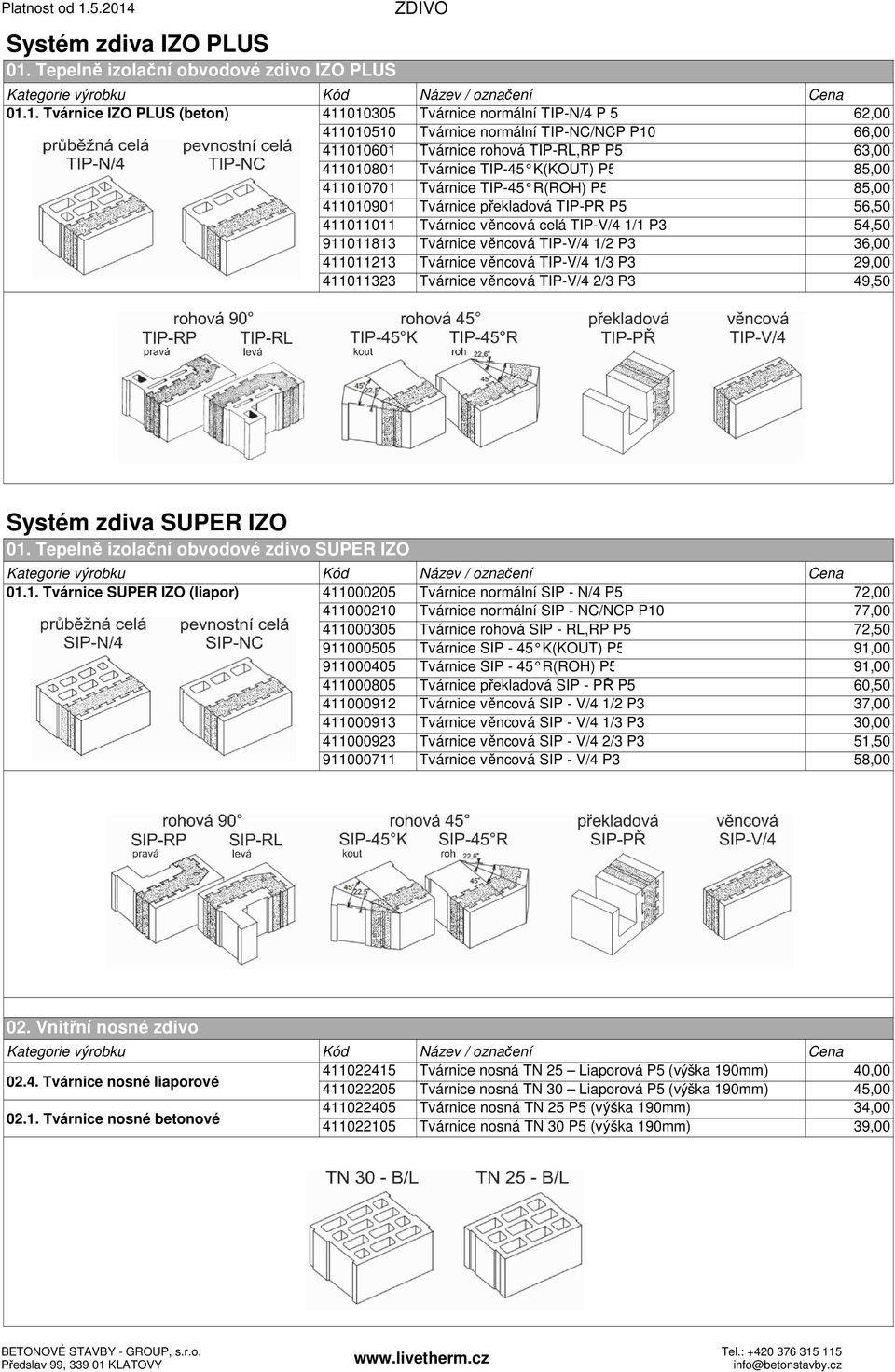 1. Tvárnice IZO PLUS (beton) 411010305 Tvárnice normální TIP-N/4 P 5 62,00 411010510 Tvárnice normální TIP-NC/NCP P10 66,00 411010601 Tvárnice rohová TIP-RL,RP P5 63,00 411010801 Tvárnice TIP-45