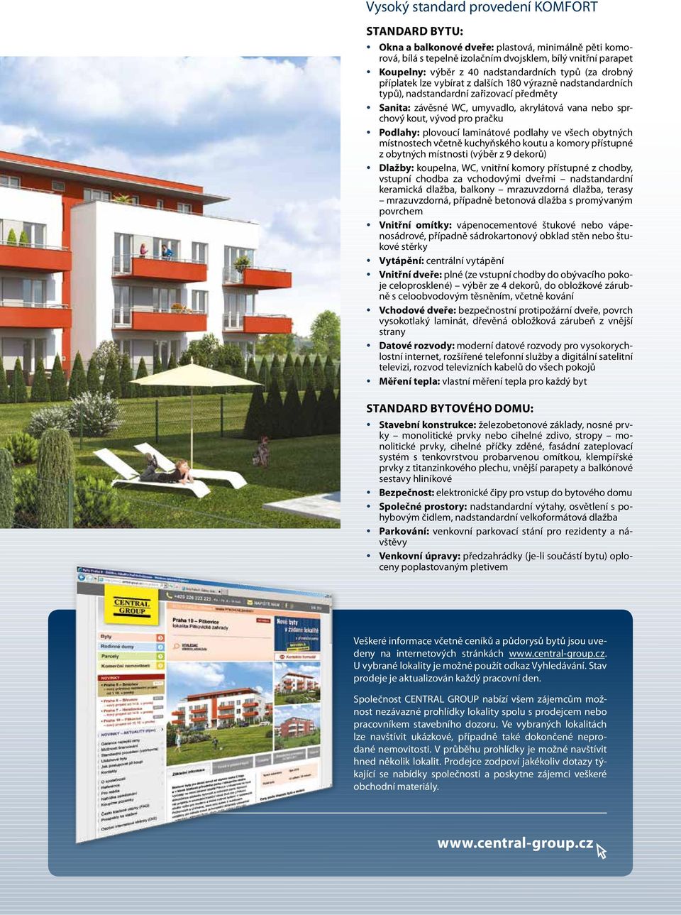 vývod pro pračku Podlahy: plovoucí laminátové podlahy ve všech obytných místnostech včetně kuchyňského koutu a komory přístupné z obytných místnosti (výběr z 9 dekorů) Dlažby: koupelna, WC, vnitřní