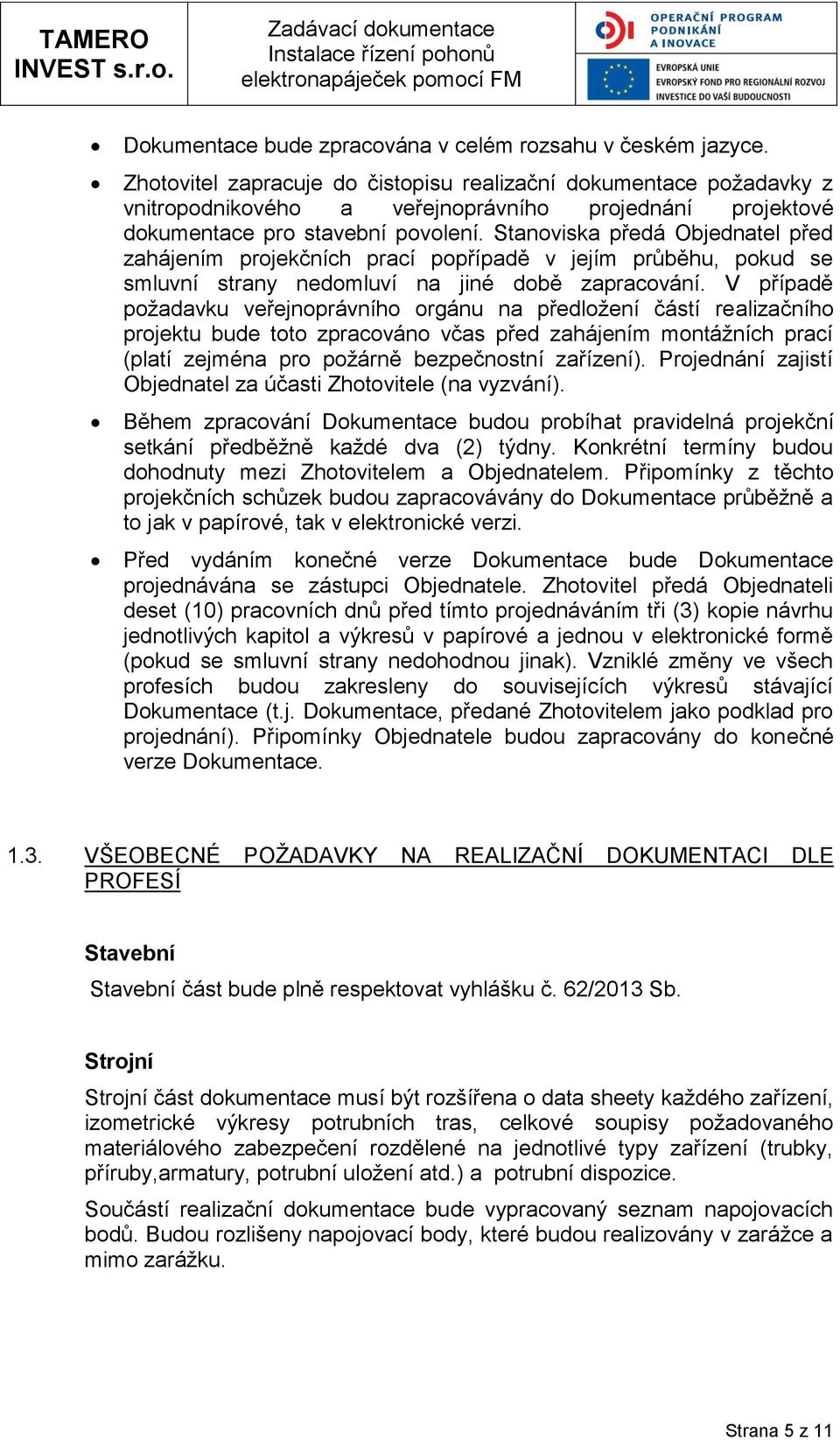 Stanoviska předá Objednatel před zahájením projekčních prací popřípadě v jejím průběhu, pokud se smluvní strany nedomluví na jiné době zapracování.