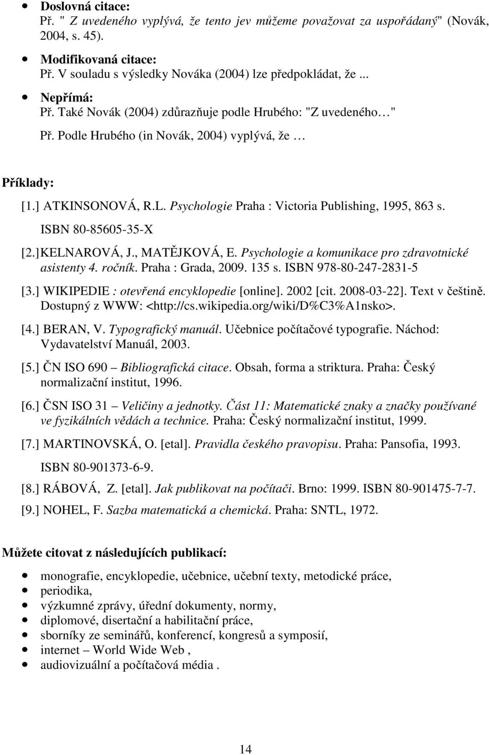 Psychologie Praha : Victoria Publishing, 1995, 863 s. ISBN 80-85605-35-X [2.] KELNAROVÁ, J., MATĚJKOVÁ, E. Psychologie a komunikace pro zdravotnické asistenty 4. ročník. Praha : Grada, 2009. 135 s.