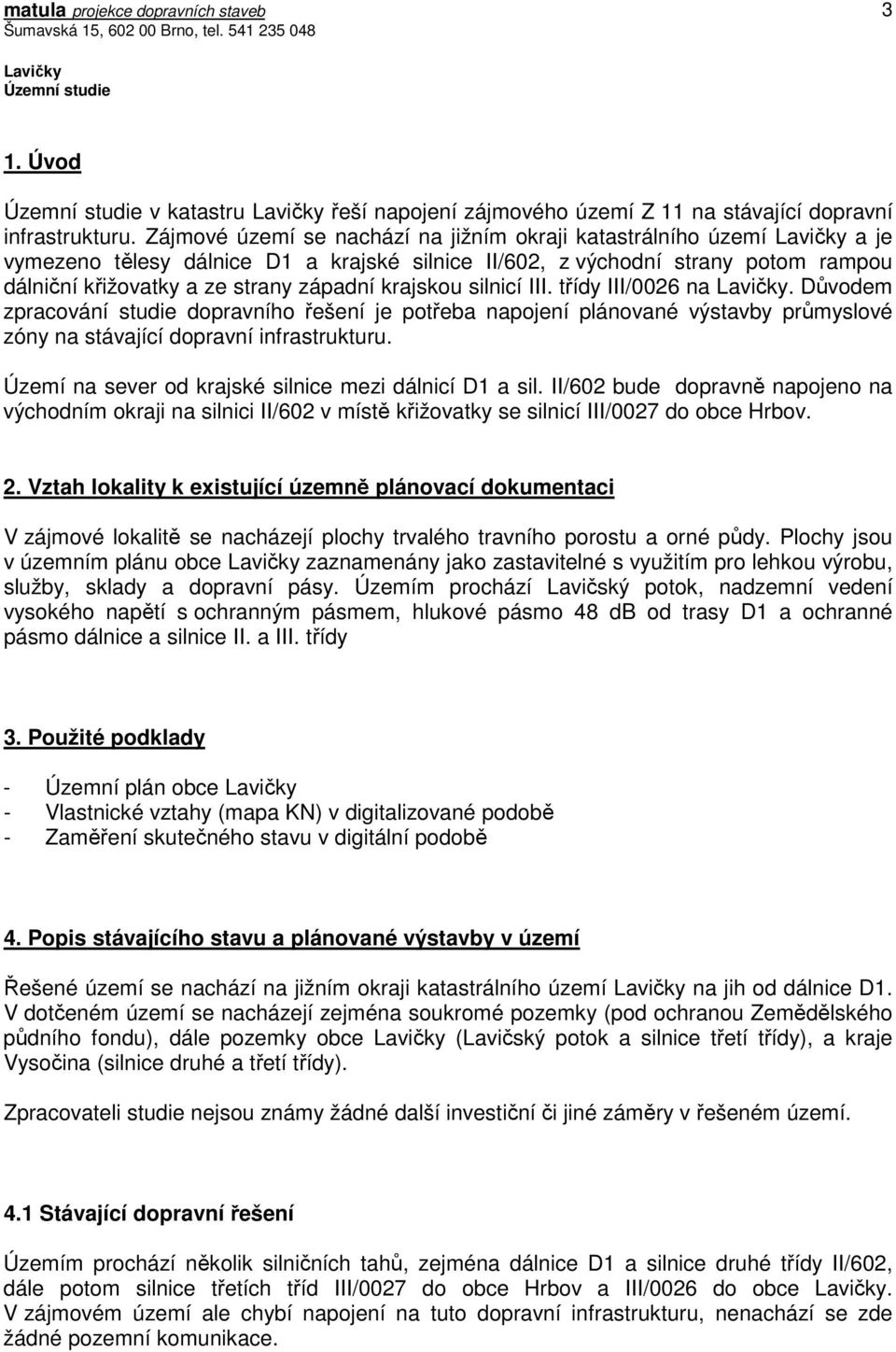 silnicí III. třídy III/0026 na. Důvodem zpracování studie dopravního řešení je potřeba napojení plánované výstavby průmyslové zóny na stávající dopravní infrastrukturu.