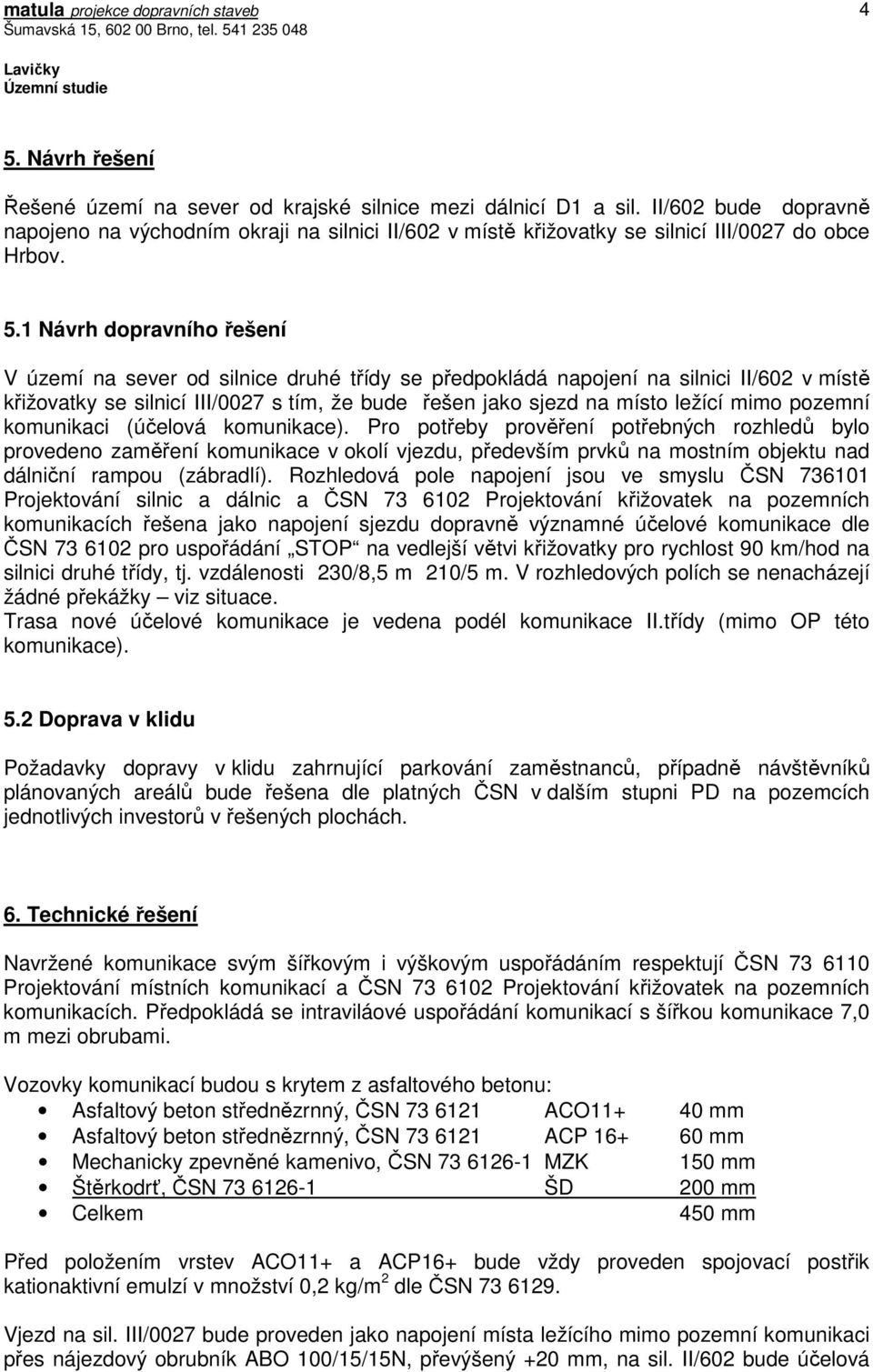 1 Návrh dopravního řešení V území na sever od silnice druhé třídy se předpokládá napojení na silnici II/602 v místě křižovatky se silnicí III/0027 s tím, že bude řešen jako sjezd na místo ležící mimo