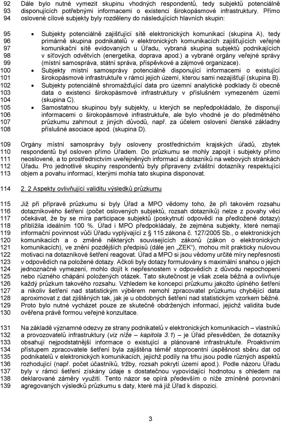 (skupina A), tedy primárně skupina podnikatelů v elektronických komunikacích zajišťujících veřejné komunikační sítě evidovaných u Úřadu, vybraná skupina subjektů podnikajících v síťových odvětvích