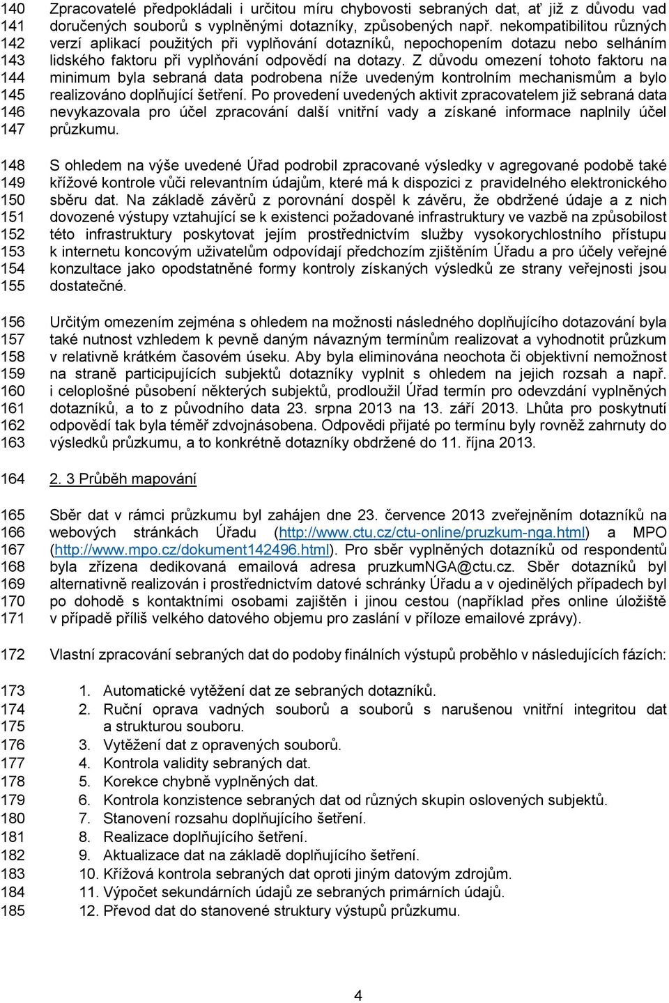 nekompatibilitou různých verzí aplikací použitých při vyplňování dotazníků, nepochopením dotazu nebo selháním lidského faktoru při vyplňování odpovědí na dotazy.