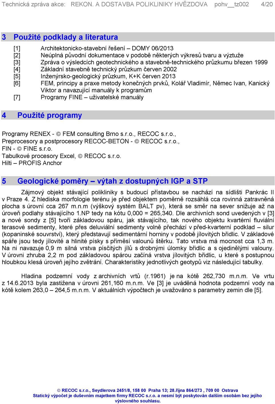Kolář Vladimír, Němec Ivan, Kanický Viktor a navazující manuály k programům [7] Programy FINE uživatelské manuály 4 Použité programy Programy RENEX - FEM consulting Brno s.r.o., RECOC s.r.o., Preprocesory a postprocesory RECOC-BETON - RECOC s.