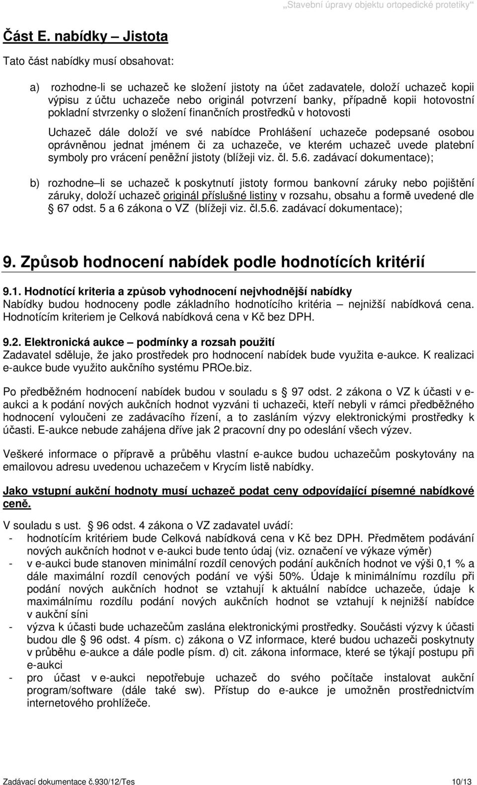 kopii hotovostní pokladní stvrzenky o složení finančních prostředků v hotovosti Uchazeč dále doloží ve své nabídce Prohlášení uchazeče podepsané osobou oprávněnou jednat jménem či za uchazeče, ve