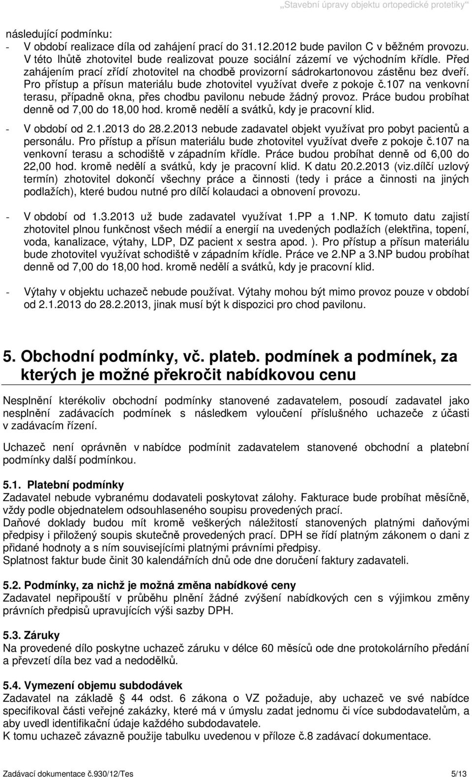 107 na venkovní terasu, případně okna, přes chodbu pavilonu nebude žádný provoz. Práce budou probíhat denně od 7,00 do 18,00 hod. kromě nedělí a svátků, kdy je pracovní klid. - V období od 2.1.2013 do 28.