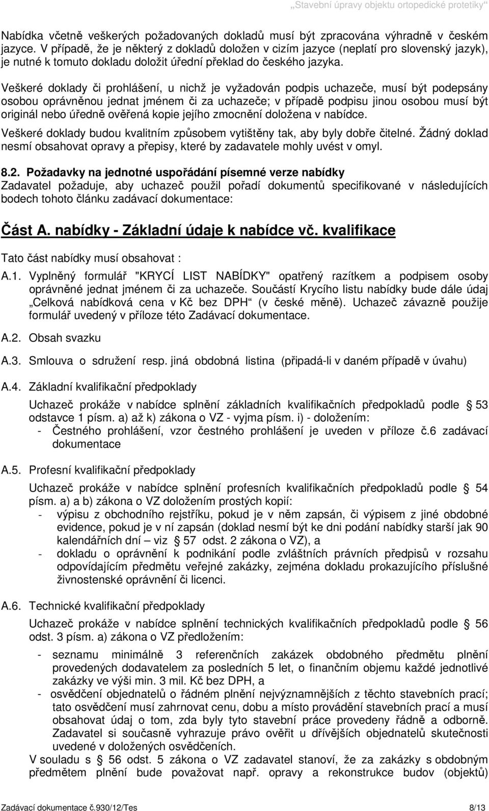 Veškeré doklady či prohlášení, u nichž je vyžadován podpis uchazeče, musí být podepsány osobou oprávněnou jednat jménem či za uchazeče; v případě podpisu jinou osobou musí být originál nebo úředně