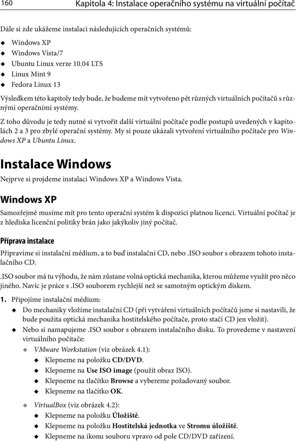 Z toho důvodu je tedy nutné si vytvořit další virtuální počítače podle postupů uvedených v kapitolách 2 a 3 pro zbylé operační systémy.