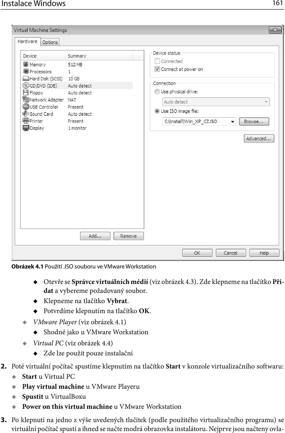 Poté virtuální počítač spustíme klepnutím na tlačítko Start v konzole virtualizačního softwaru: Start u Virtual PC Play virtual machine u VMware Playeru Spustit u VirtualBoxu Power on this virtual