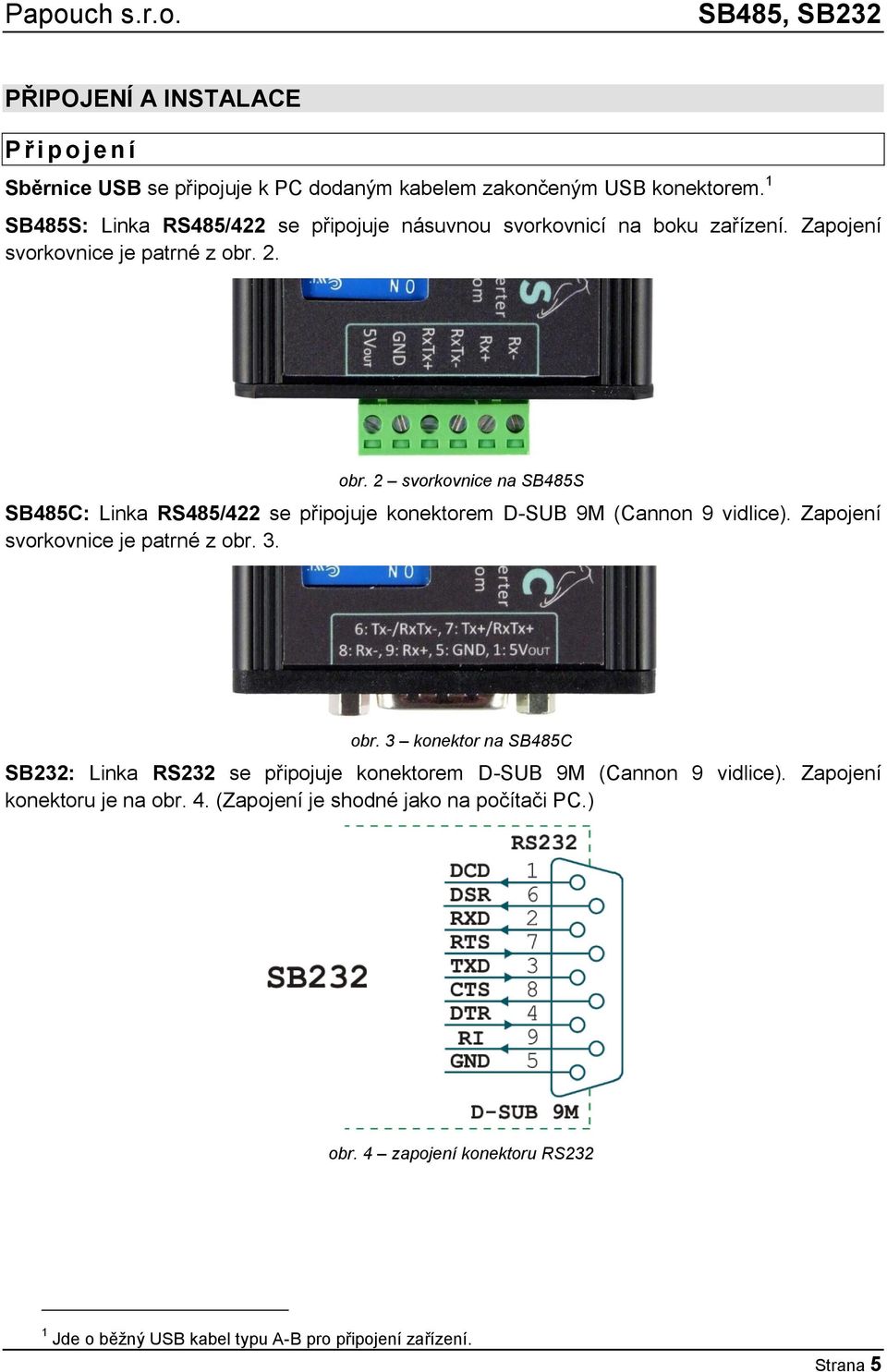 2. obr. 2 svorkovnice na SB485S SB485C: Linka RS485/422 se připojuje konektorem D-SUB 9M (Cannon 9 vidlice). Zapojení svorkovnice je patrné z obr. 3. obr. 3 konektor na SB485C SB232: Linka RS232 se připojuje konektorem D-SUB 9M (Cannon 9 vidlice).