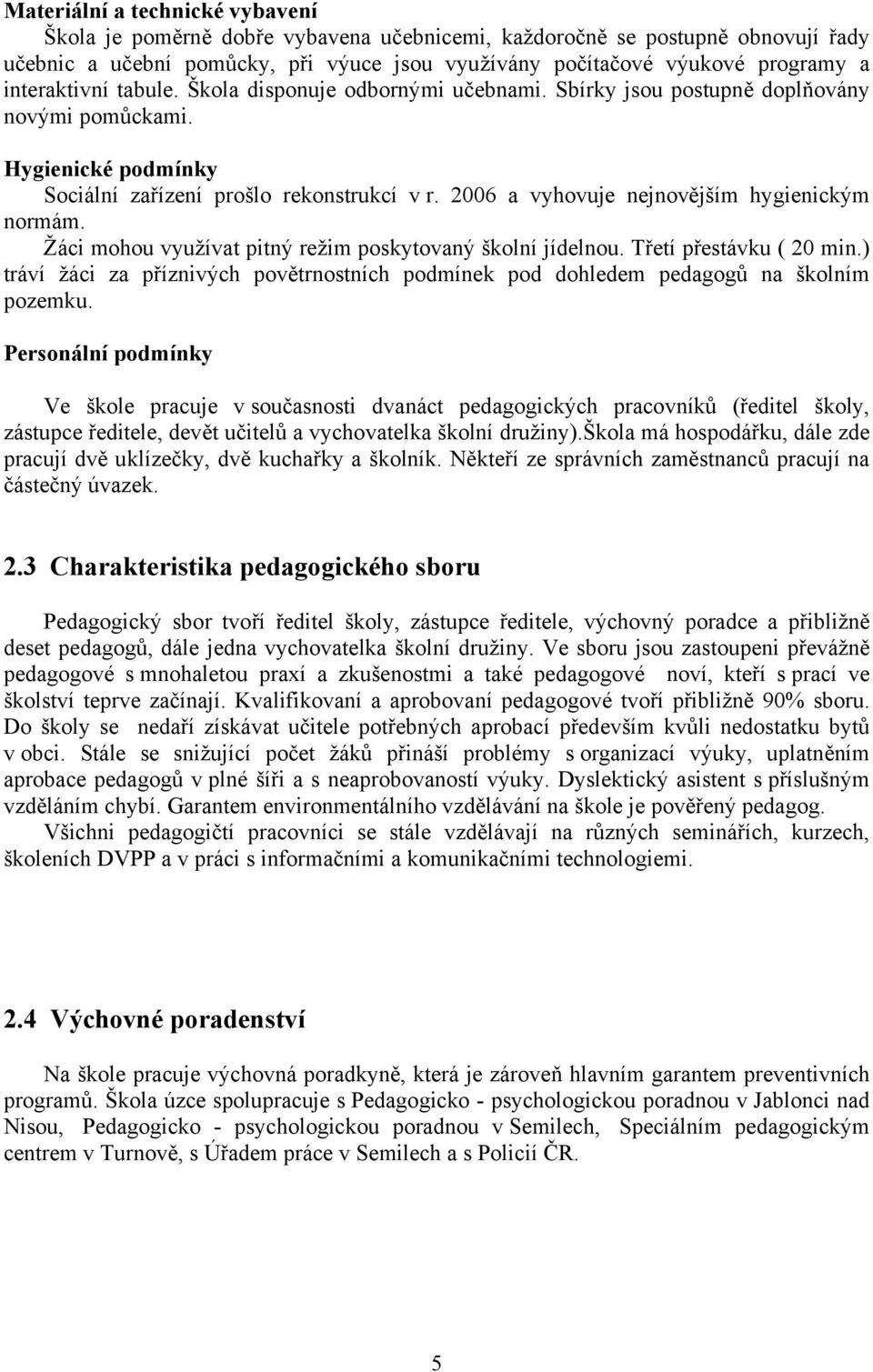 2006 a vyhovuje nejnovějším hygienickým normám. Žáci mohou využívat pitný režim poskytovaný školní jídelnou. Třetí přestávku ( 20 min.