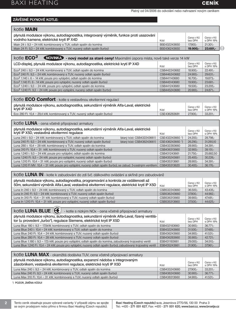 681,- kotle ECO 3 NOVINKA - nový model za staré ceny Maximální úspora místa, nově také verze 14 kw LCD-displej, plynulá modulace výkonu, autodiagnostika, elektrické krytí IP X4D Eco 3 240 i: 9,3 24