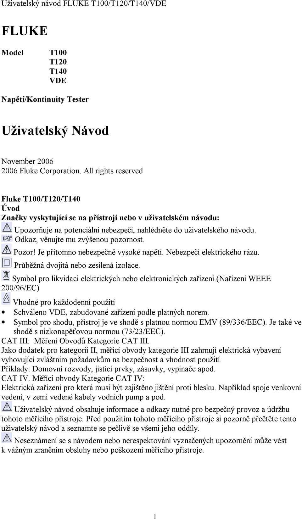 Odkaz, věnujte mu zvýšenou pozornost. Pozor! Je přítomno nebezpečně vysoké napětí. Nebezpečí elektrického rázu. Průběžná dvojitá nebo zesílená izolace.