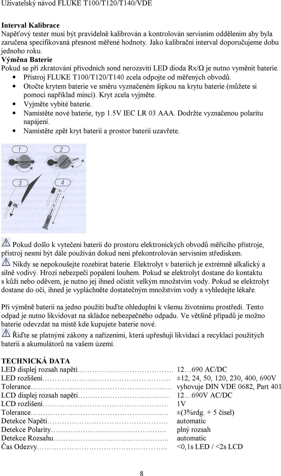 Přístroj FLUKE T100/T120/T140 zcela odpojte od měřených obvodů. Otočte krytem baterie ve směru vyznačeném šipkou na krytu baterie (můžete si pomoci například mincí). Kryt zcela vyjměte.
