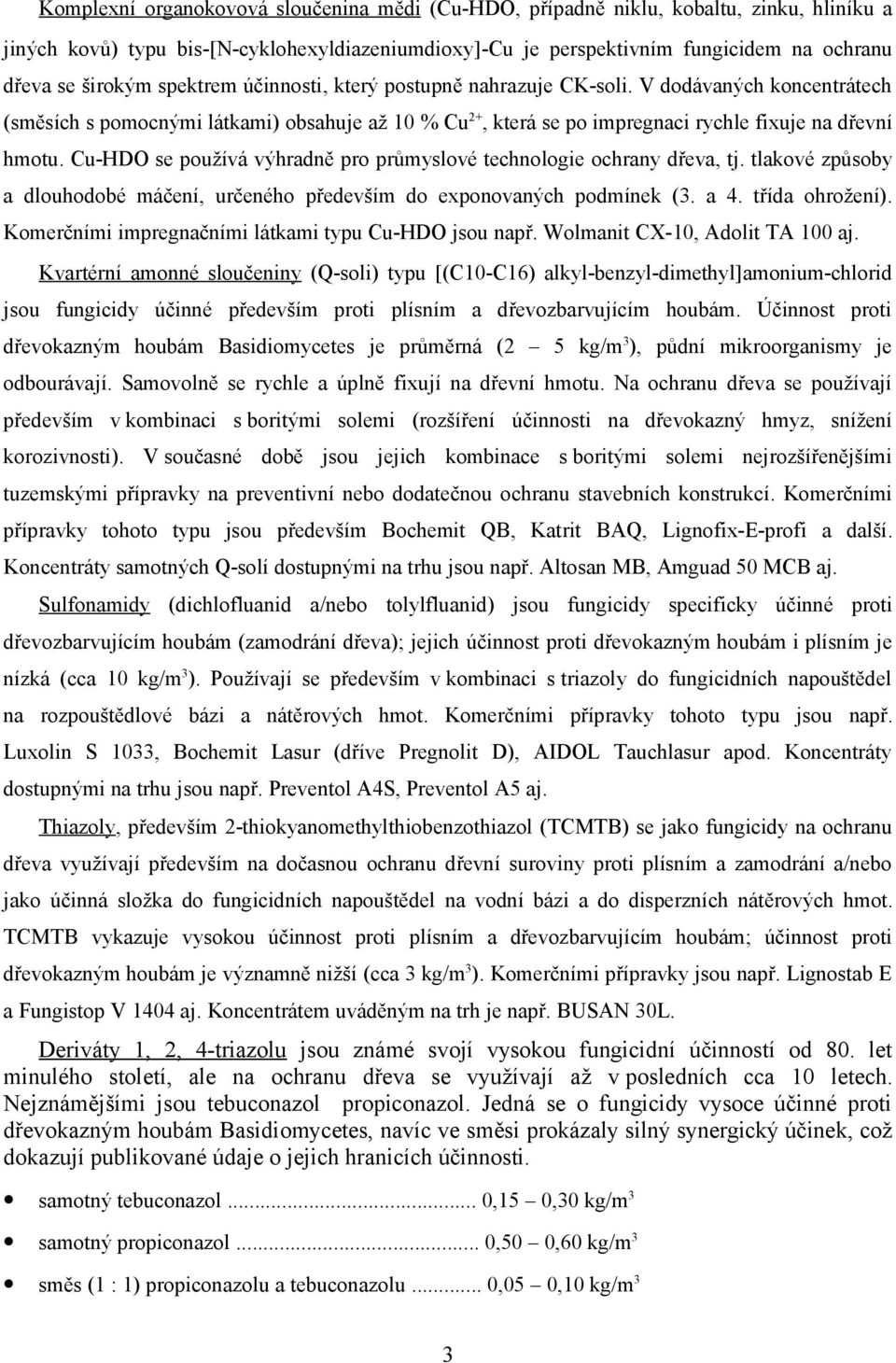 Cu-HDO se používá výhradně pro průmyslové technologie ochrany dřeva, tj. tlakové způsoby a dlouhodobé máčení, určeného především do exponovaných podmínek (3. a 4. třída ohrožení).