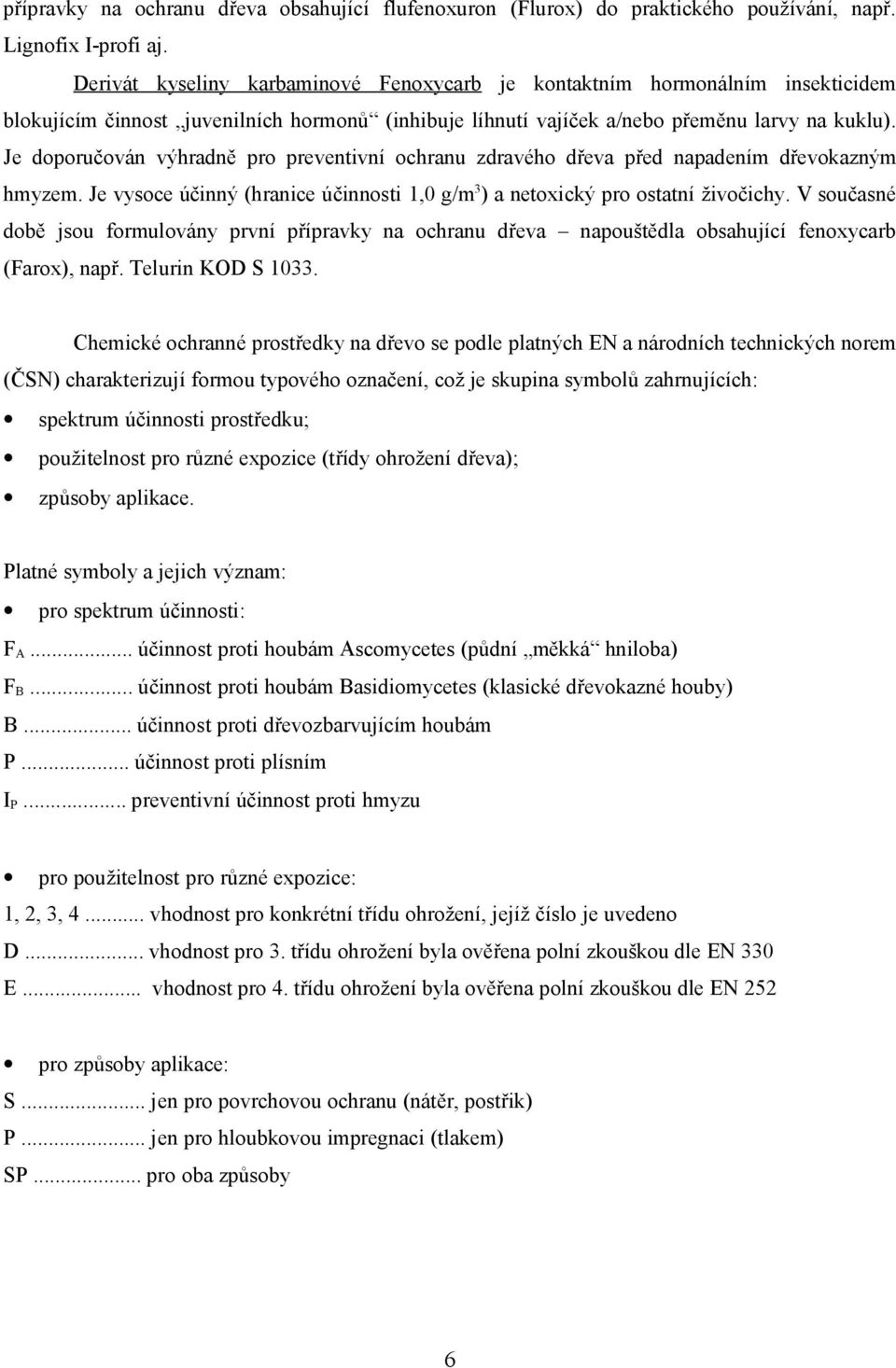 Je doporučován výhradně pro preventivní ochranu zdravého dřeva před napadením dřevokazným hmyzem. Je vysoce účinný (hranice účinnosti 1,0 g/m 3 ) a netoxický pro ostatní živočichy.
