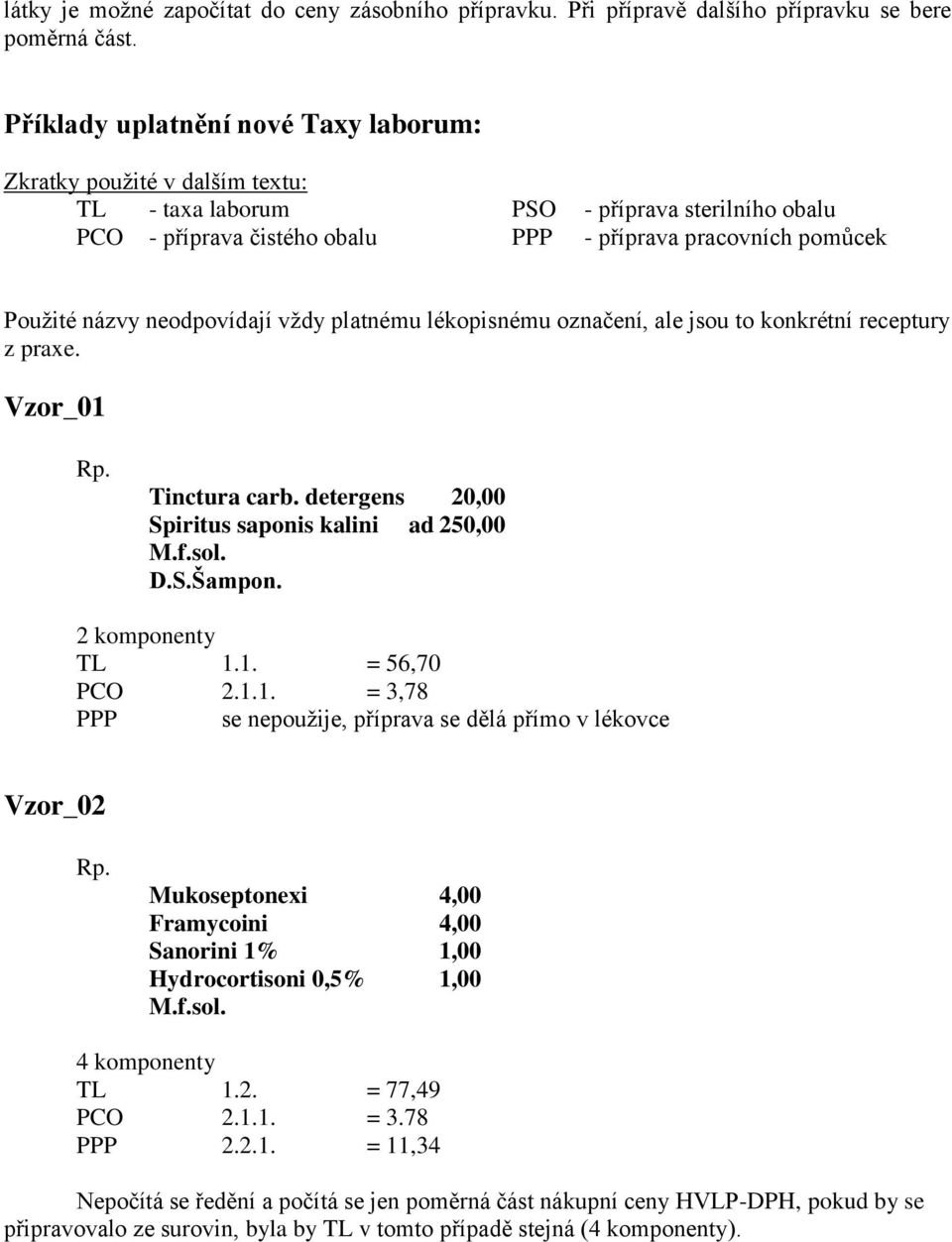 neodpovídají vždy platnému lékopisnému označení, ale jsou to konkrétní receptury z praxe. Vzor_01 Tinctura carb. detergens 20,00 Spiritus saponis kalini ad 250,00 M.f.sol. D.S.Šampon.