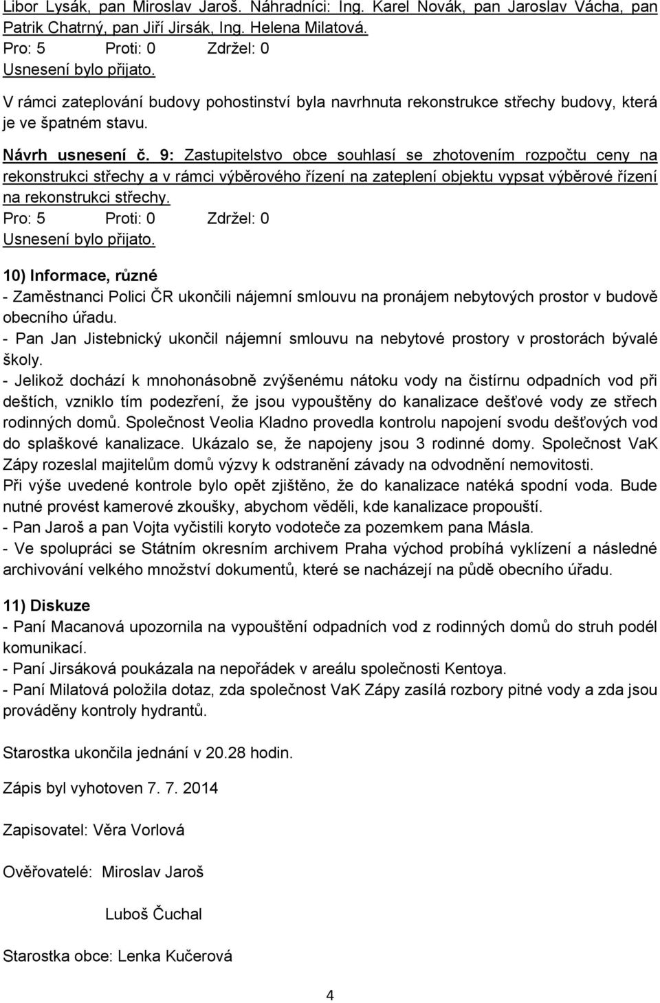 9: Zastupitelstvo obce souhlasí se zhotovením rozpočtu ceny na rekonstrukci střechy a v rámci výběrového řízení na zateplení objektu vypsat výběrové řízení na rekonstrukci střechy.