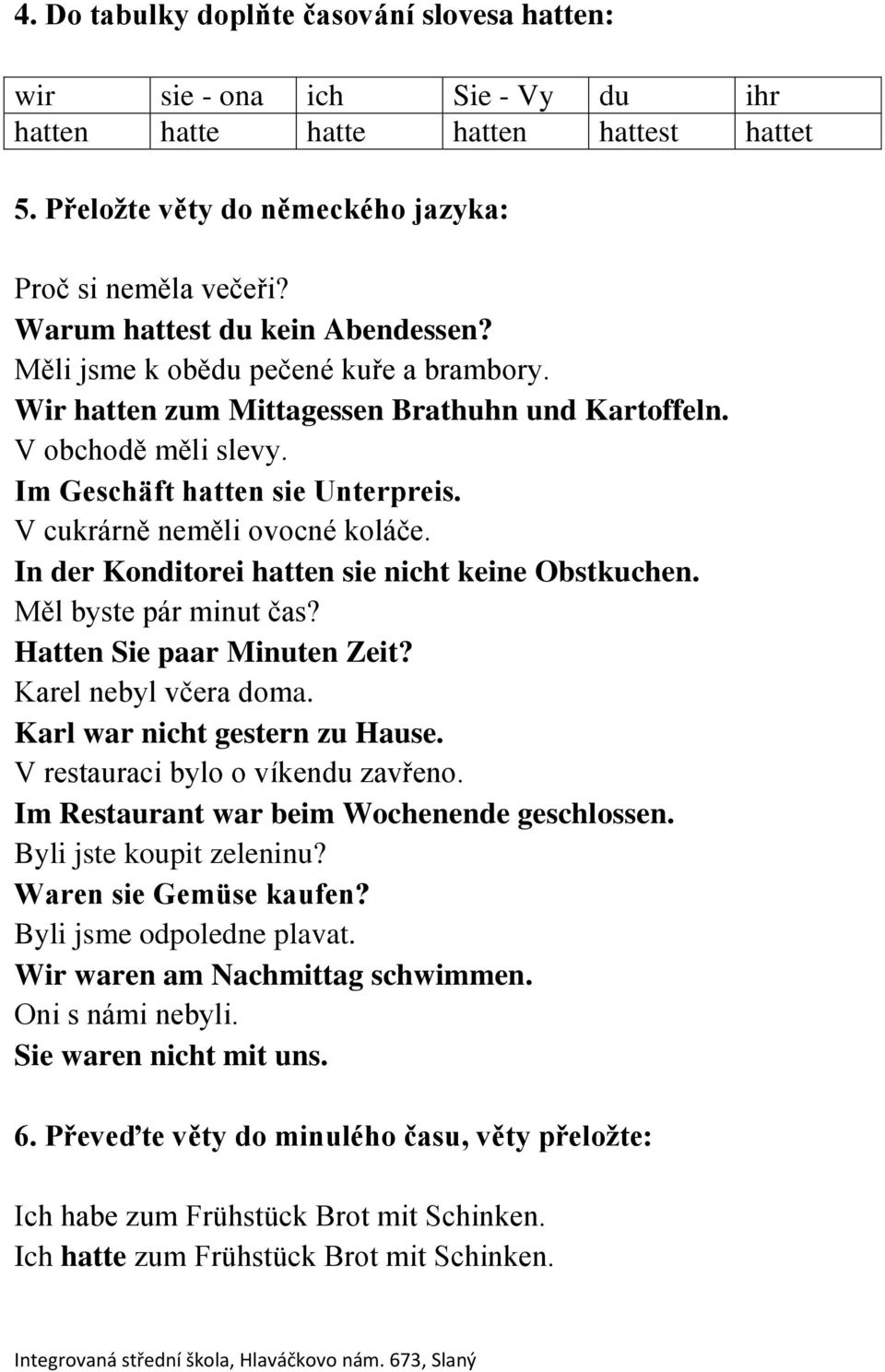 V cukrárně neměli ovocné koláče. In der Konditorei hatten sie nicht keine Obstkuchen. Měl byste pár minut čas? Hatten Sie paar Minuten Zeit? Karel nebyl včera doma. Karl war nicht gestern zu Hause.