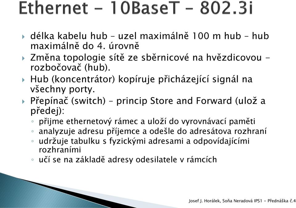 Hub (koncentrátor) kopíruje přicházející signál na všechny porty.