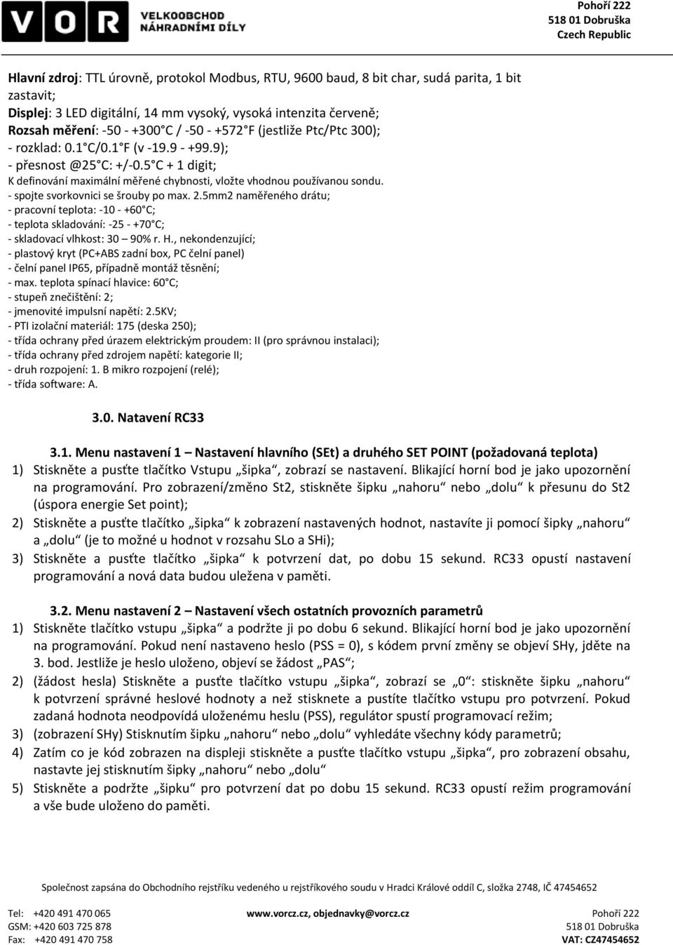 - spojte svorkovnici se šrouby po max. 2.5mm2 naměřeného drátu; - pracovní teplota: -10 - +60 C; - teplota skladování: -25 - +70 C; - skladovací vlhkost: 30 90% r. H.